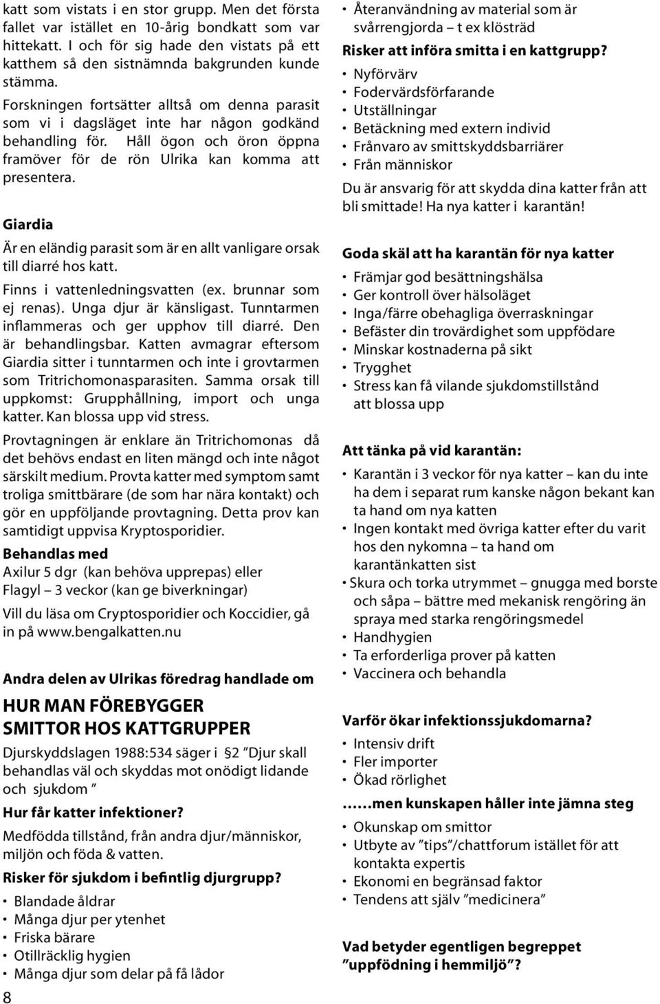 Giardia Är en eländig parasit som är en allt vanligare orsak till diarré hos katt. Finns i vattenledningsvatten (ex. brunnar som ej renas). Unga djur är känsligast.