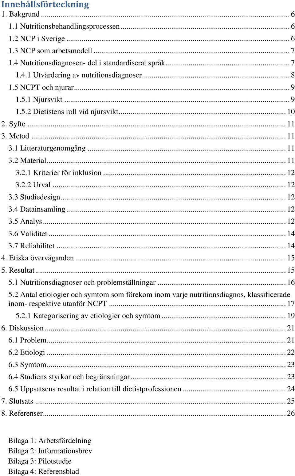 .. 12 3.2.2 Urval... 12 3.3 Studiedesign... 12 3.4 Datainsamling... 12 3.5 Analys... 12 3.6 Validitet... 14 3.7 Reliabilitet... 14 4. Etiska överväganden... 15 5.