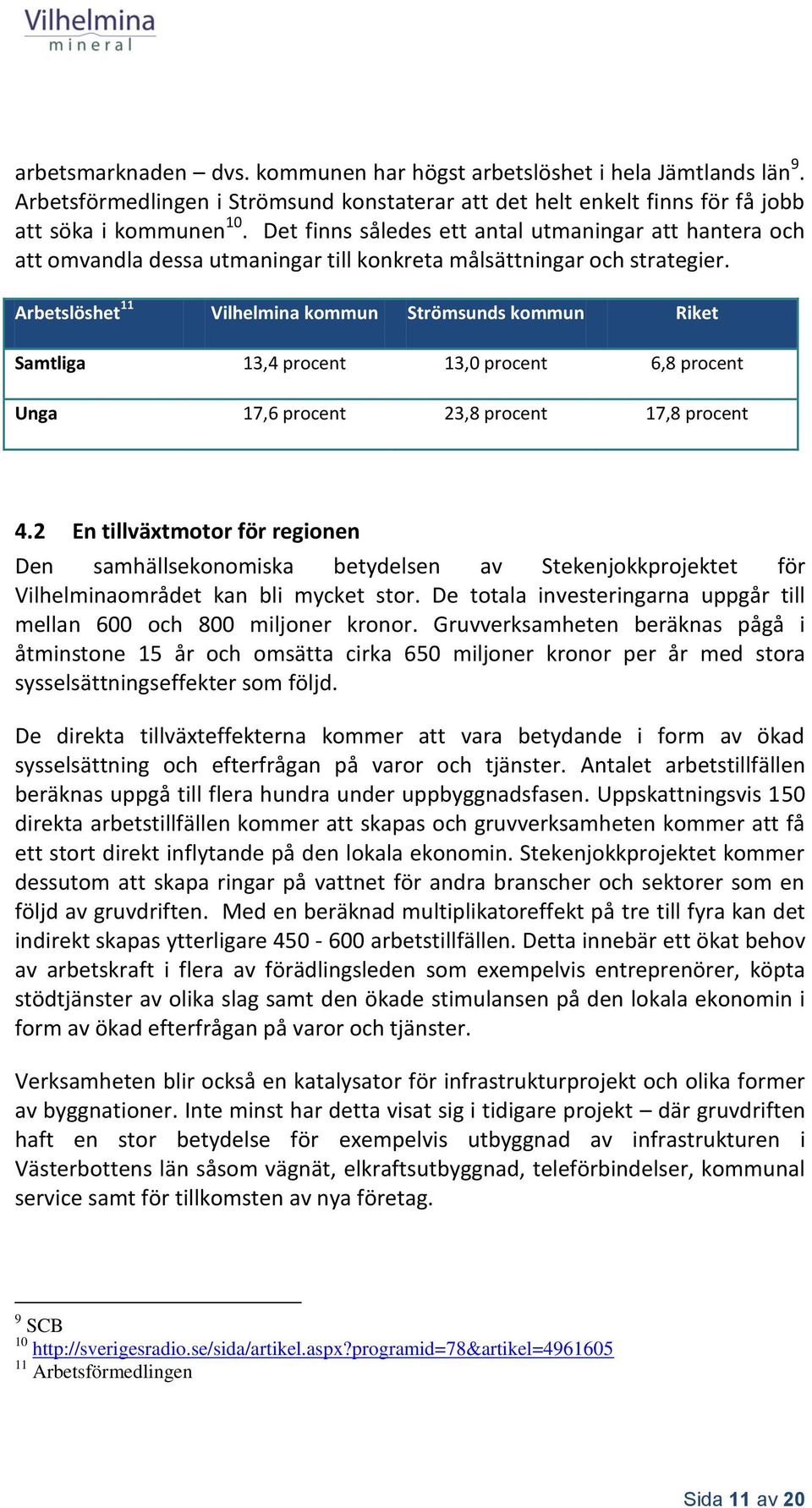 Arbetslöshet 11 Vilhelmina kommun Strömsunds kommun Riket Samtliga 13,4 procent 13,0 procent 6,8 procent Unga 17,6 procent 23,8 procent 17,8 procent 4.