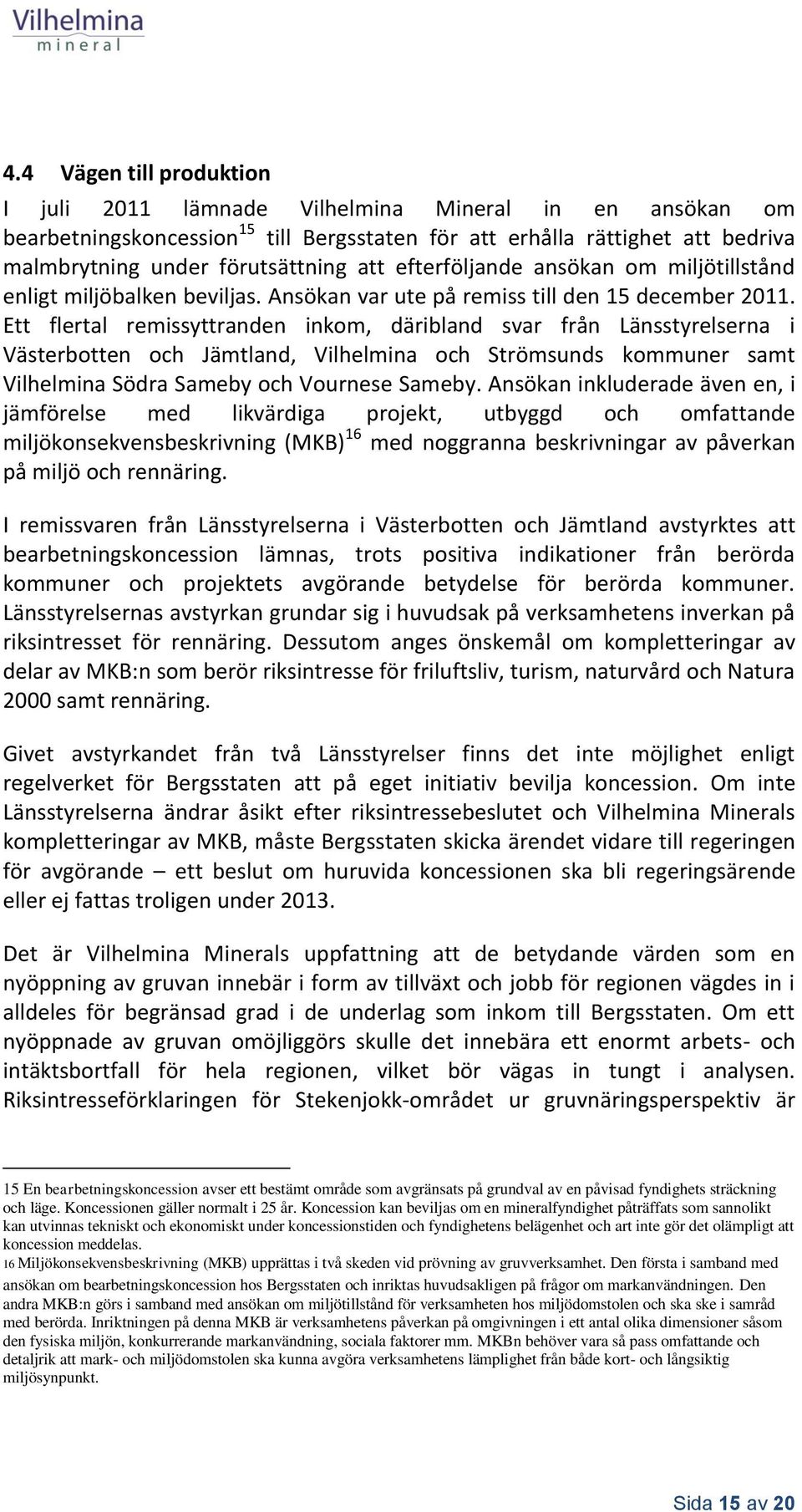 Ett flertal remissyttranden inkom, däribland svar från Länsstyrelserna i Västerbotten och Jämtland, Vilhelmina och Strömsunds kommuner samt Vilhelmina Södra Sameby och Vournese Sameby.