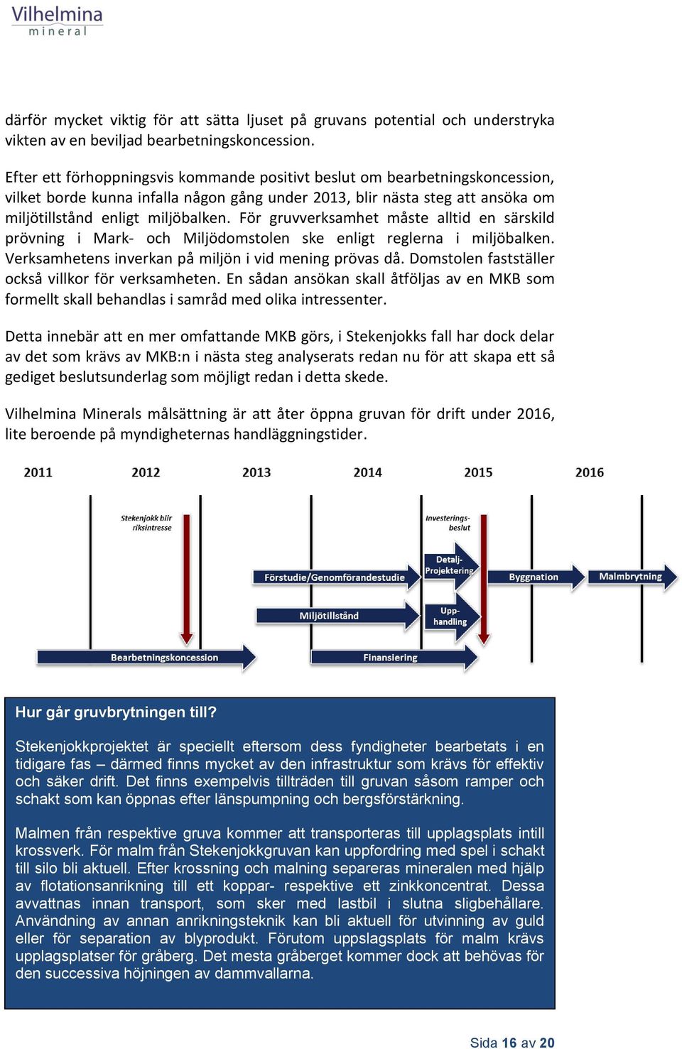 För gruvverksamhet måste alltid en särskild prövning i Mark- och Miljödomstolen ske enligt reglerna i miljöbalken. Verksamhetens inverkan på miljön i vid mening prövas då.