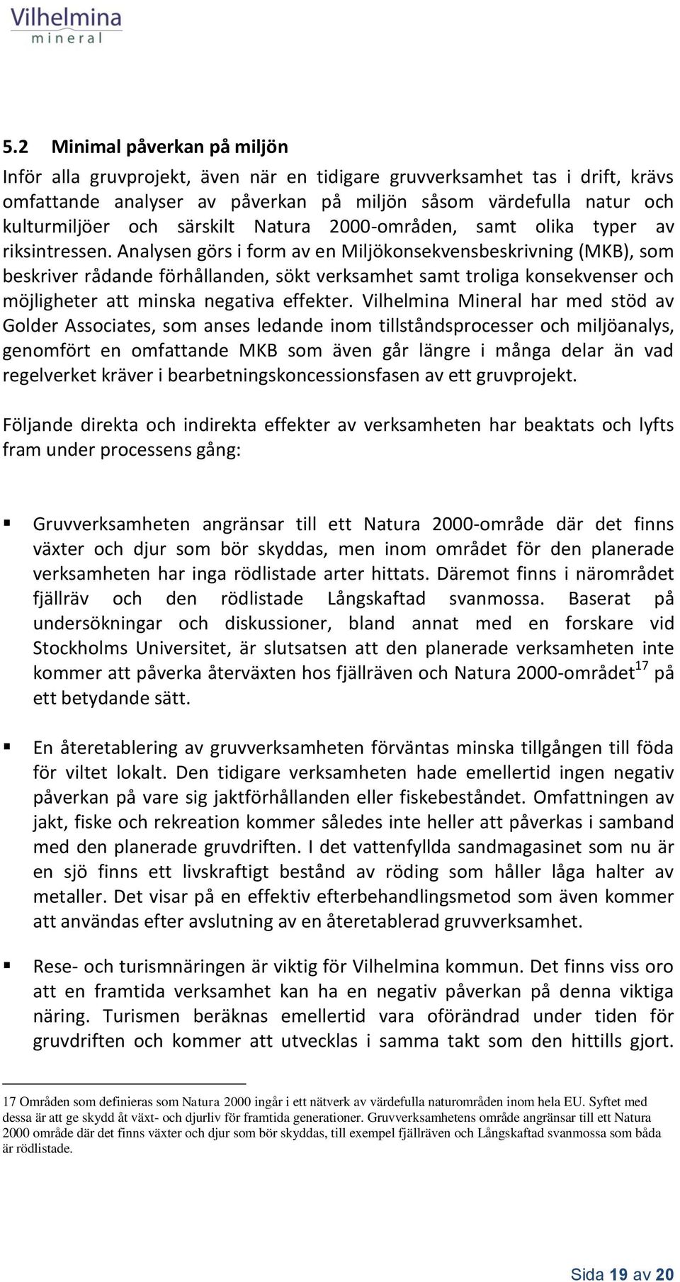 Analysen görs i form av en Miljökonsekvensbeskrivning (MKB), som beskriver rådande förhållanden, sökt verksamhet samt troliga konsekvenser och möjligheter att minska negativa effekter.