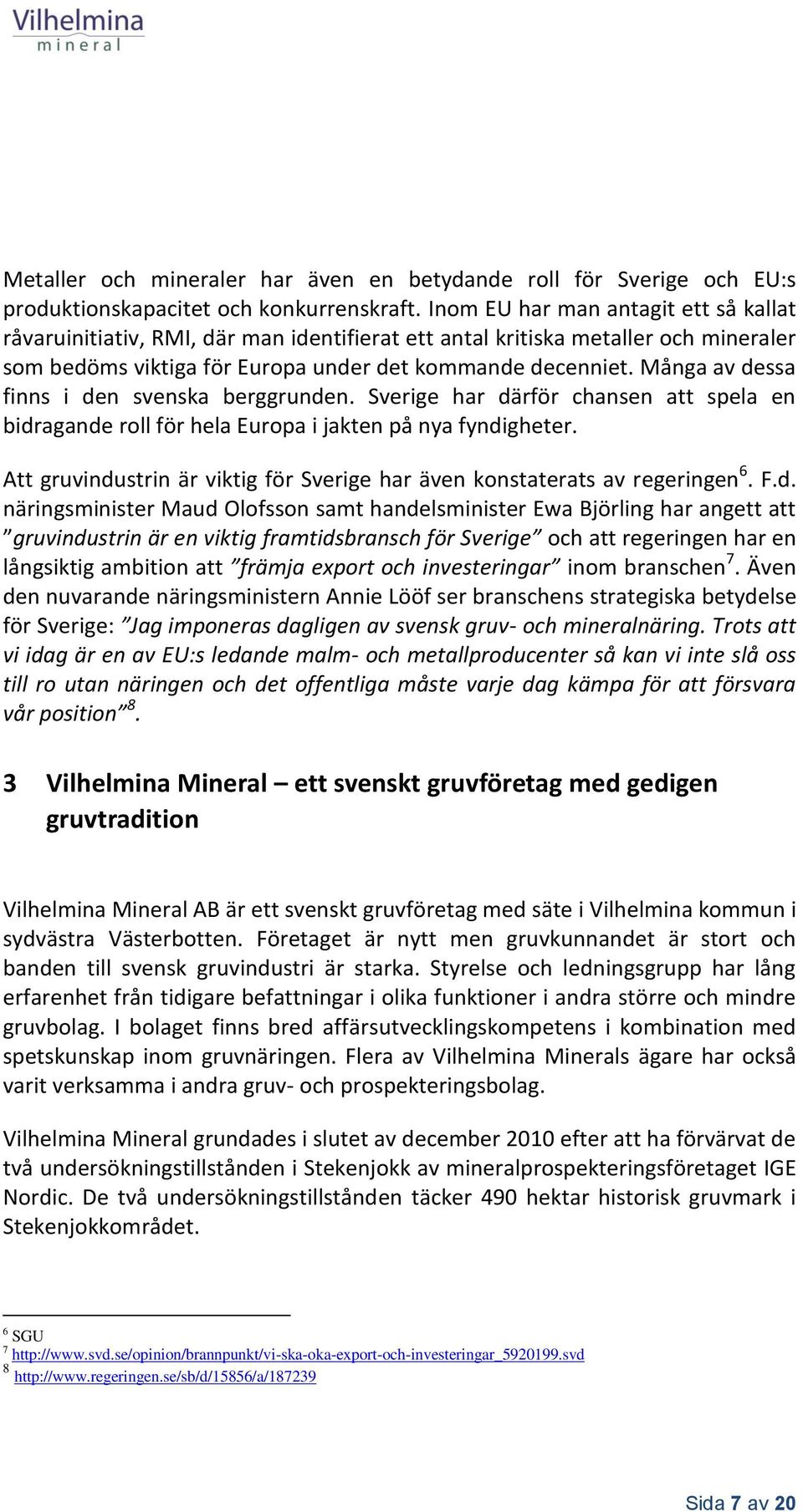 Många av dessa finns i den svenska berggrunden. Sverige har därför chansen att spela en bidragande roll för hela Europa i jakten på nya fyndigheter.