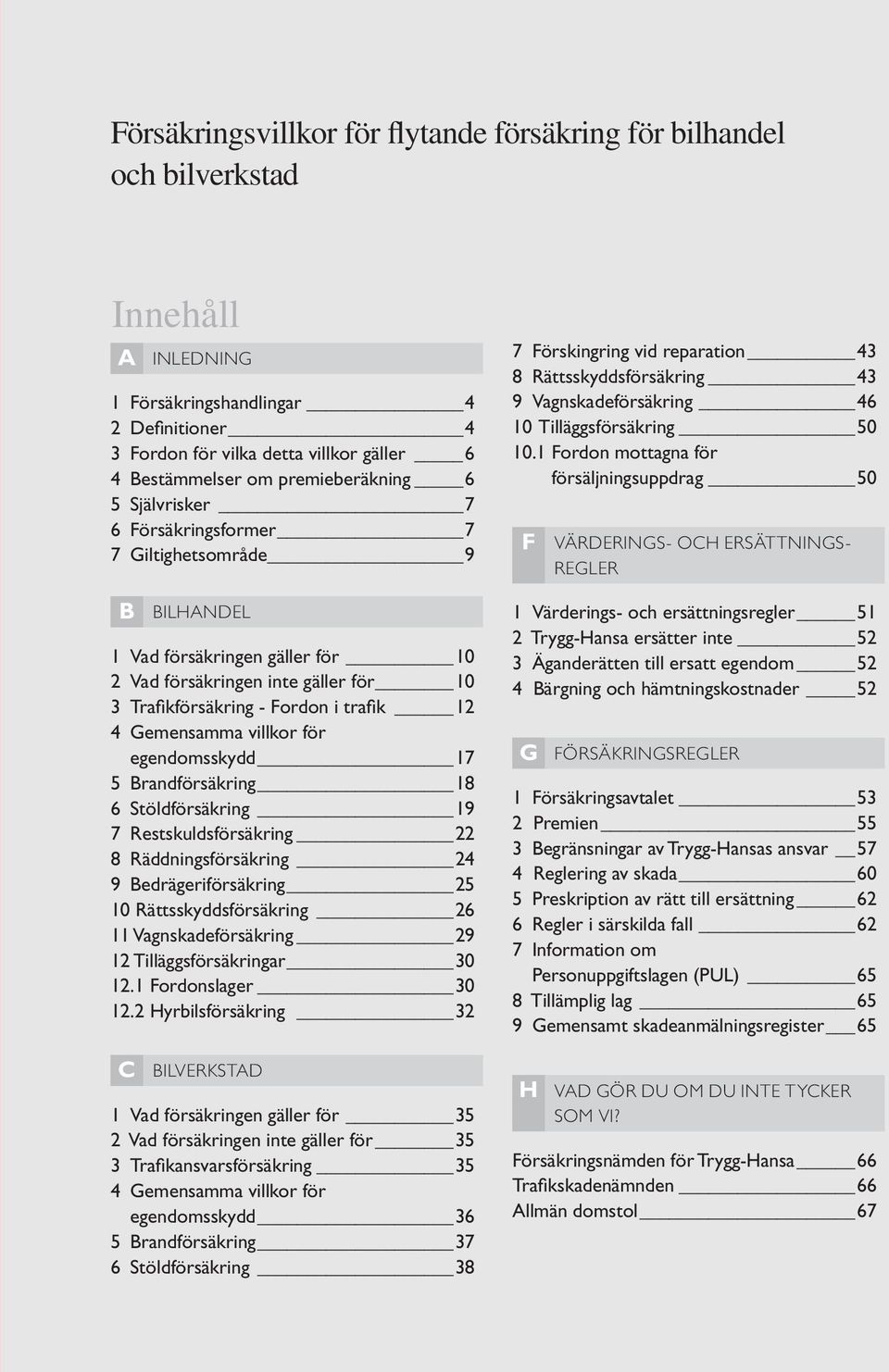 4 Gemensamma villkor för egendomsskydd 17 5 Brandförsäkring 18 6 Stöldförsäkring 19 7 Restskuldsförsäkring 22 8 Räddningsförsäkring 24 9 Bedrägeriförsäkring 25 10 Rättsskyddsförsäkring 26 11