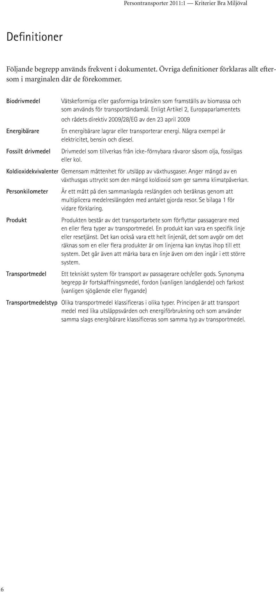 Enligt Artikel 2, Europaparlamentets och rådets direktiv 2009/28/EG av den 23 april 2009 En energibärare lagrar eller transporterar energi. Några exempel är elektricitet, bensin och diesel.