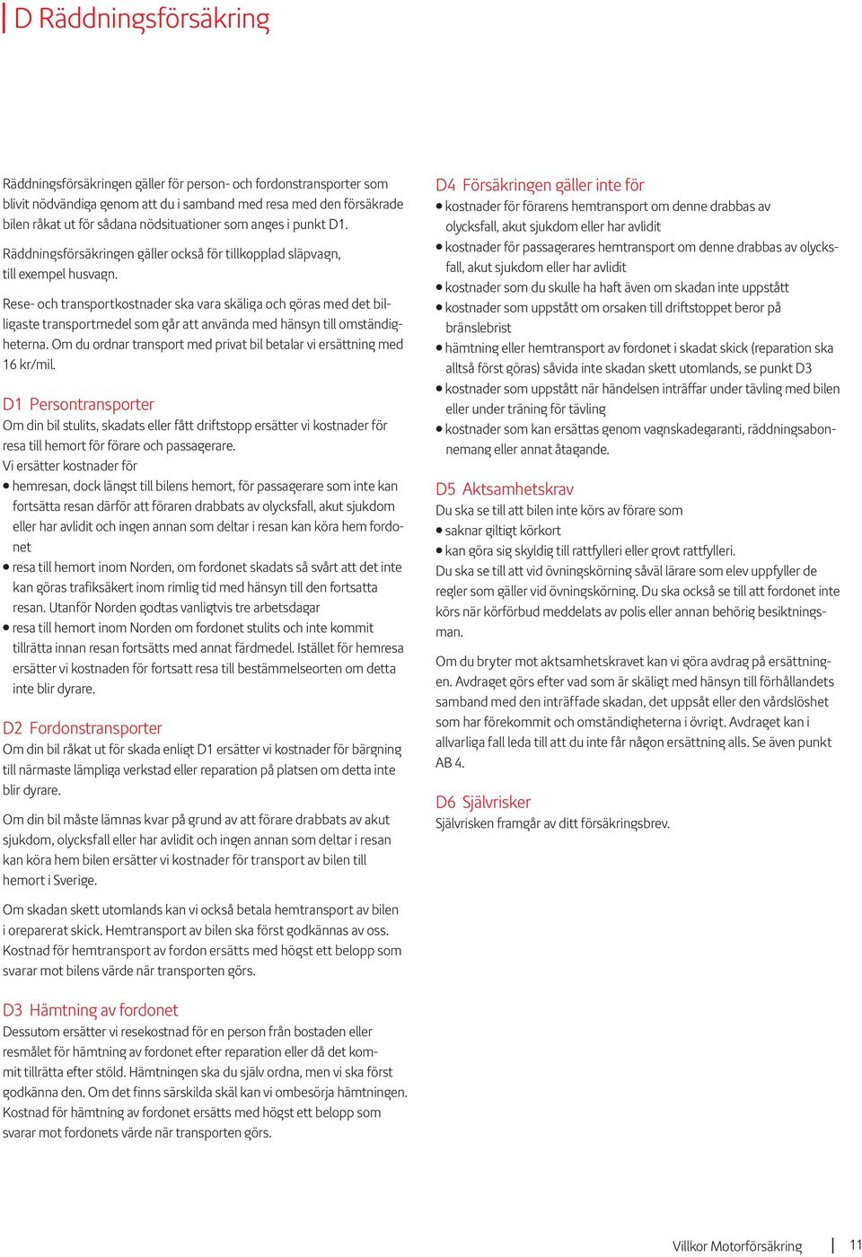 Rese- och transportkostnader ska vara skäliga och göras med det billigaste transportmedel som går att använda med hänsyn till omständigheterna.