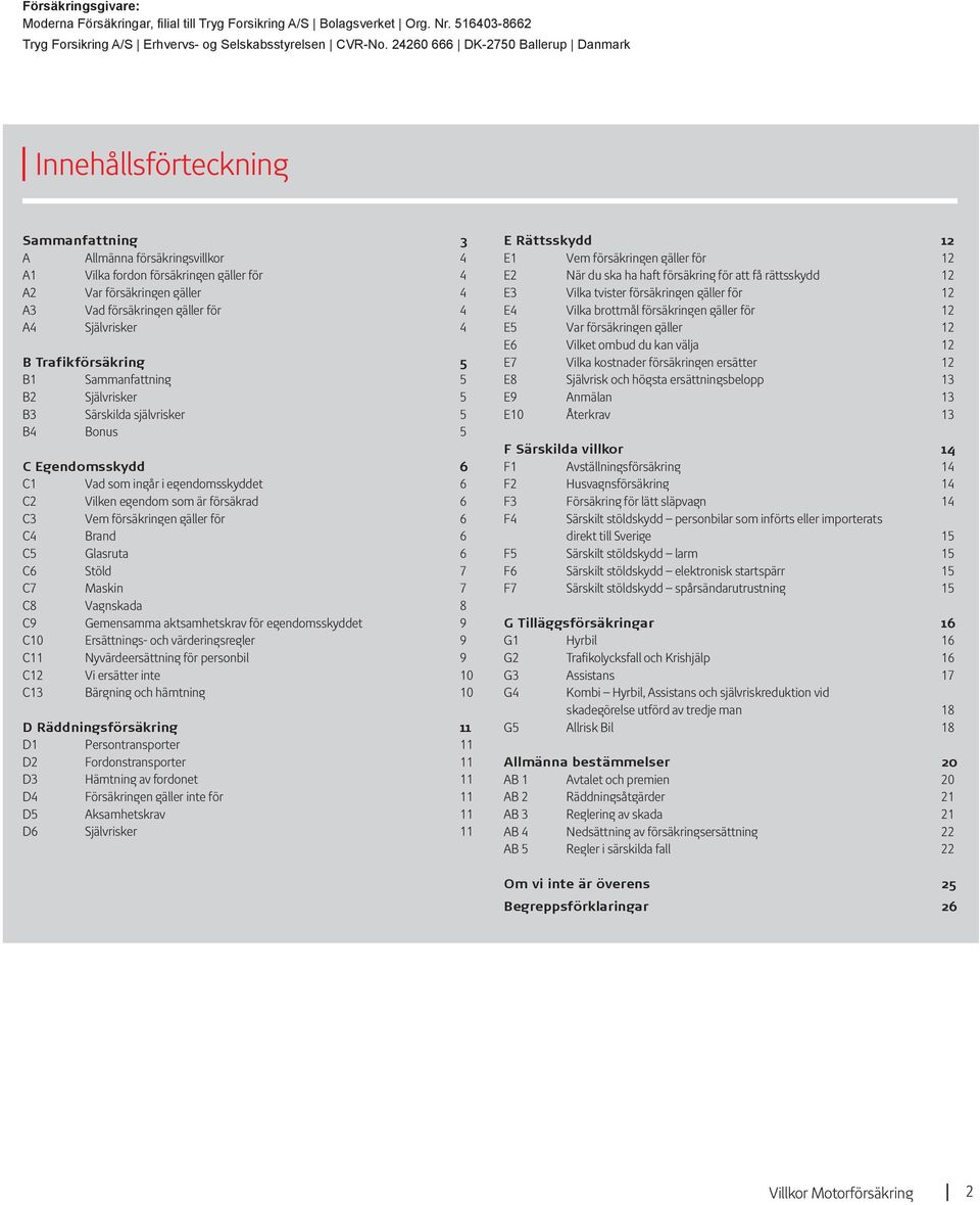 gäller för 4 A4 Självrisker 4 B Trafikförsäkring 5 B1 Sammanfattning 5 B2 Självrisker 5 B3 Särskilda självrisker 5 B4 Bonus 5 C Egendomsskydd 6 C1 Vad som ingår i egendomsskyddet 6 C2 Vilken egendom