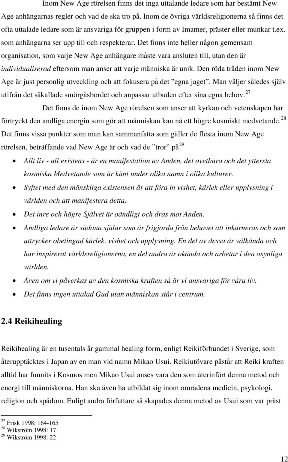 Det finns inte heller någon gemensam organisation, som varje New Age anhängare måste vara ansluten till, utan den är individualiserad eftersom man anser att varje människa är unik.