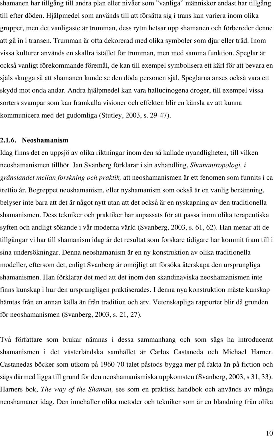 Trumman är ofta dekorerad med olika symboler som djur eller träd. Inom vissa kulturer används en skallra istället för trumman, men med samma funktion.