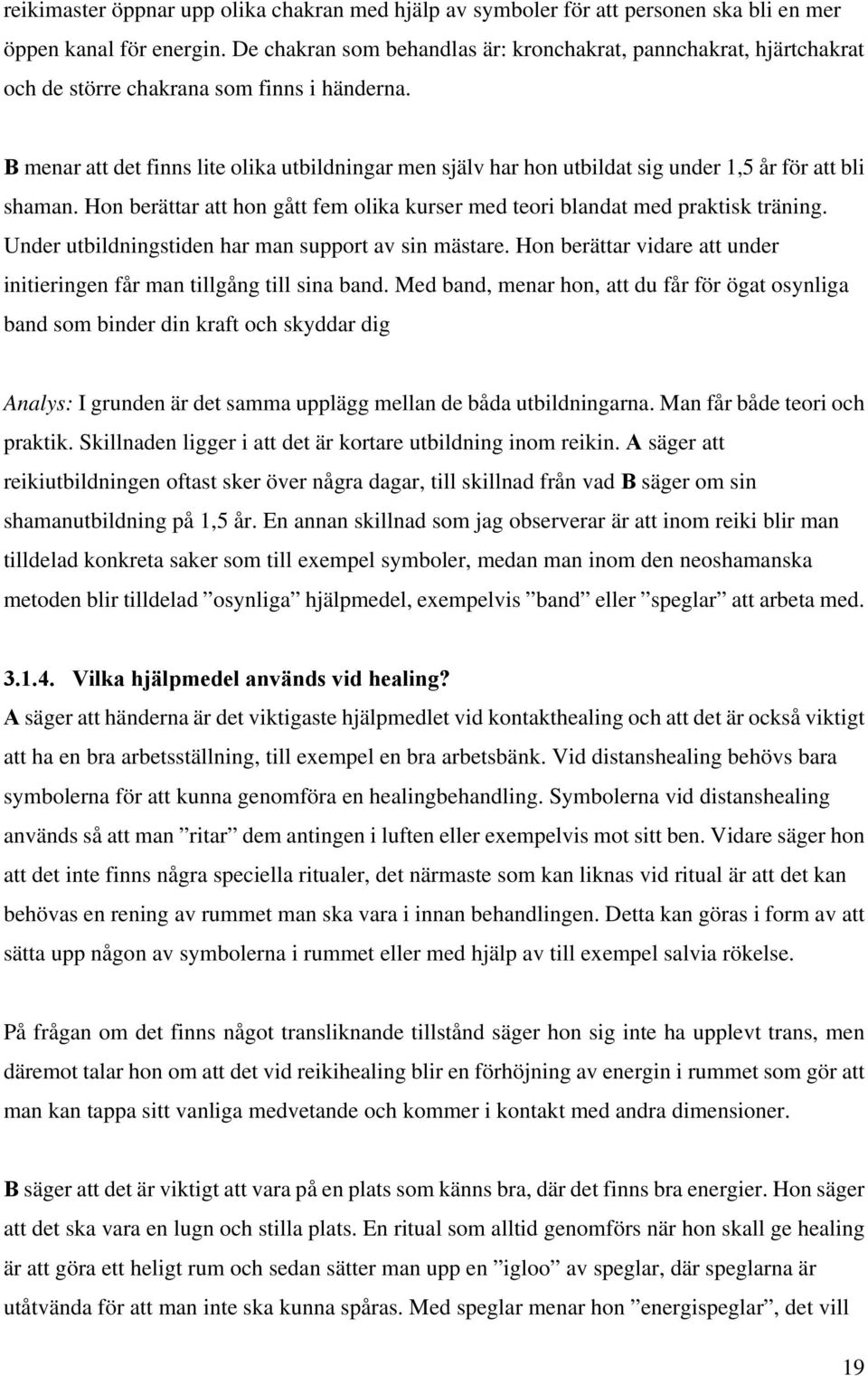 B menar att det finns lite olika utbildningar men själv har hon utbildat sig under 1,5 år för att bli shaman. Hon berättar att hon gått fem olika kurser med teori blandat med praktisk träning.