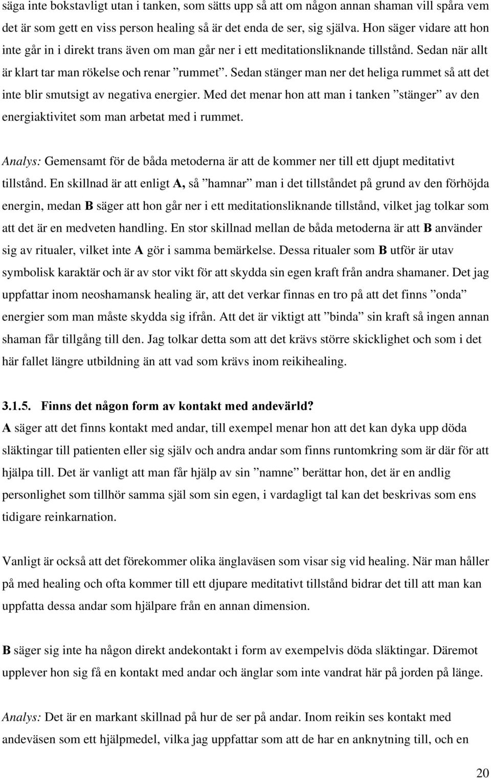 Sedan stänger man ner det heliga rummet så att det inte blir smutsigt av negativa energier. Med det menar hon att man i tanken stänger av den energiaktivitet som man arbetat med i rummet.