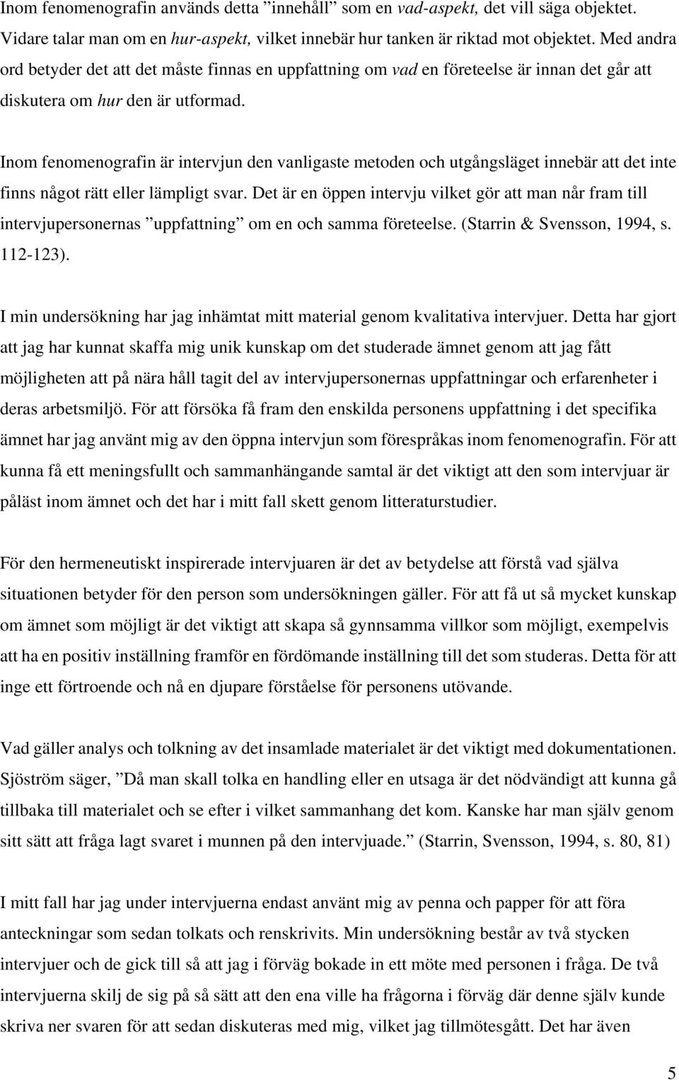 Inom fenomenografin är intervjun den vanligaste metoden och utgångsläget innebär att det inte finns något rätt eller lämpligt svar.