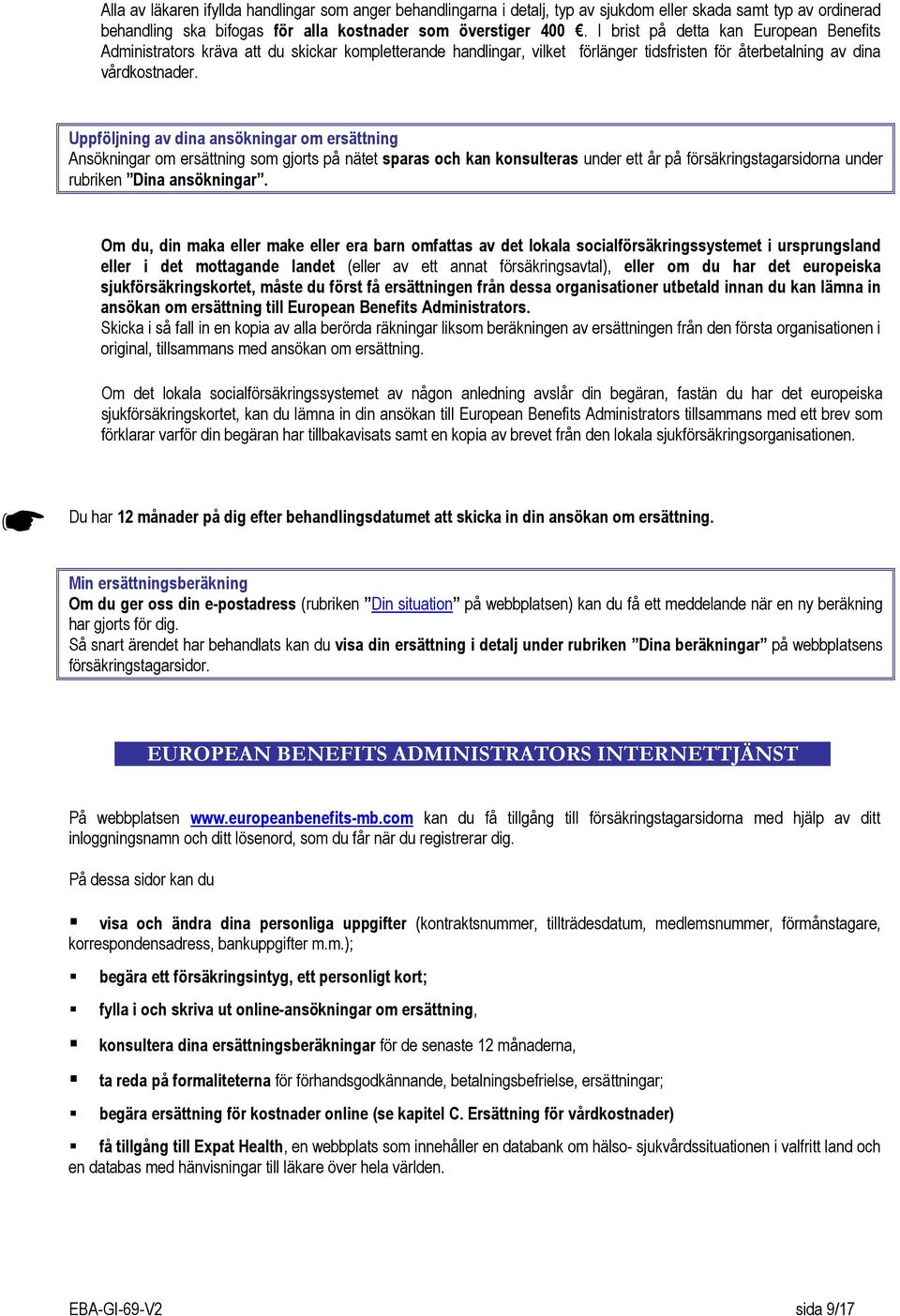 Uppföljning av dina ansökningar om ersättning Ansökningar om ersättning som gjorts på nätet sparas och kan konsulteras under ett år på försäkringstagarsidorna under rubriken Dina ansökningar.