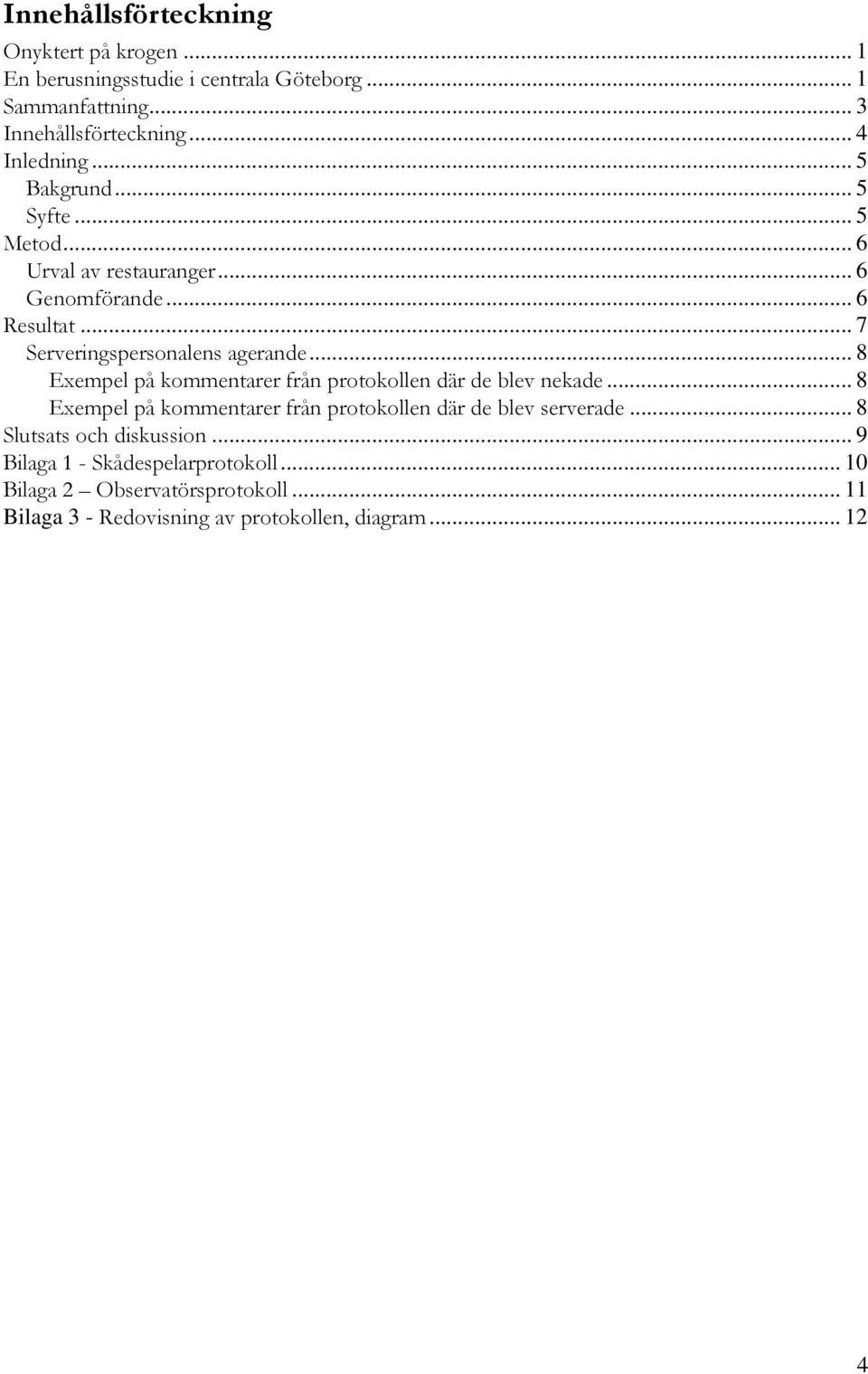 .. 7 Serveringspersonalens agerande... 8 Exempel på kommentarer från protokollen där de blev nekade.