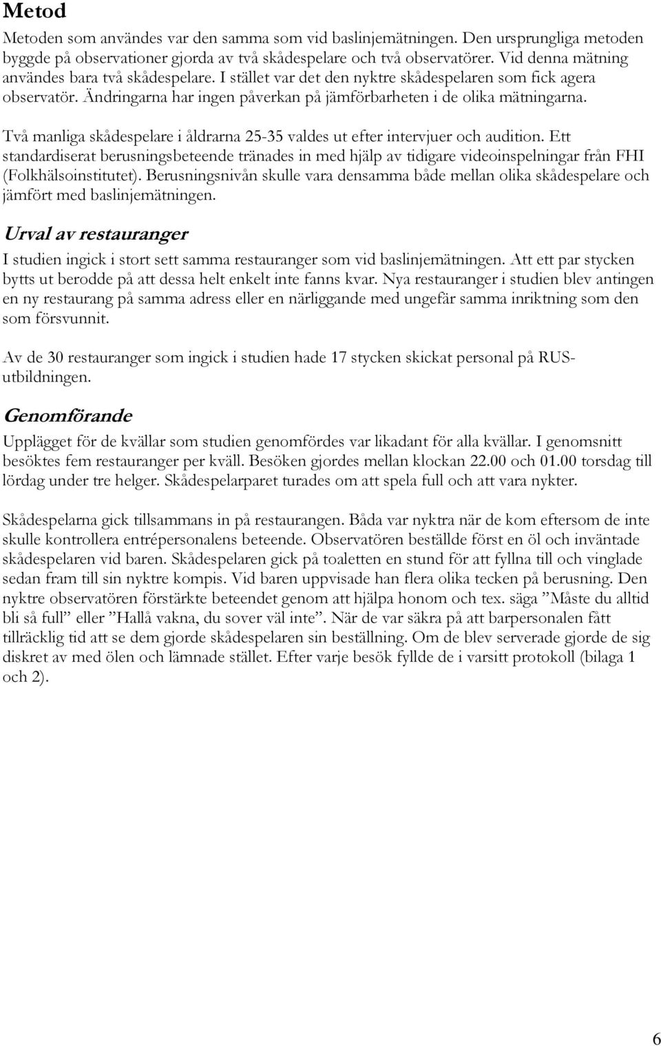 Två manliga skådespelare i åldrarna 25-35 valdes ut efter intervjuer och audition.