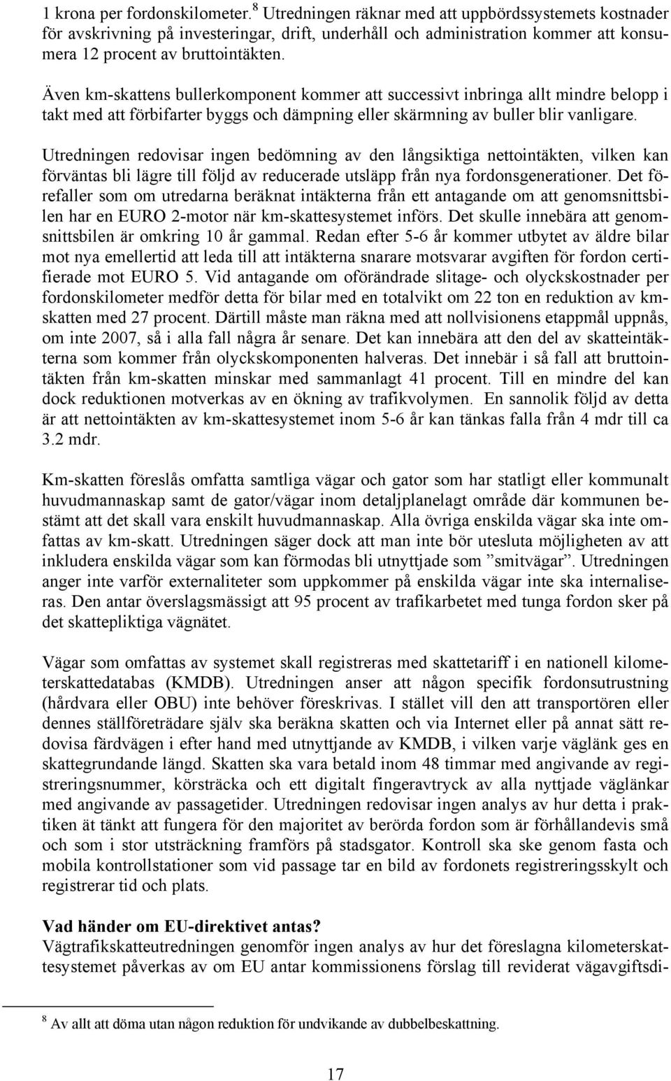 Även km-skattens bullerkomponent kommer att successivt inbringa allt mindre belopp i takt med att förbifarter byggs och dämpning eller skärmning av buller blir vanligare.