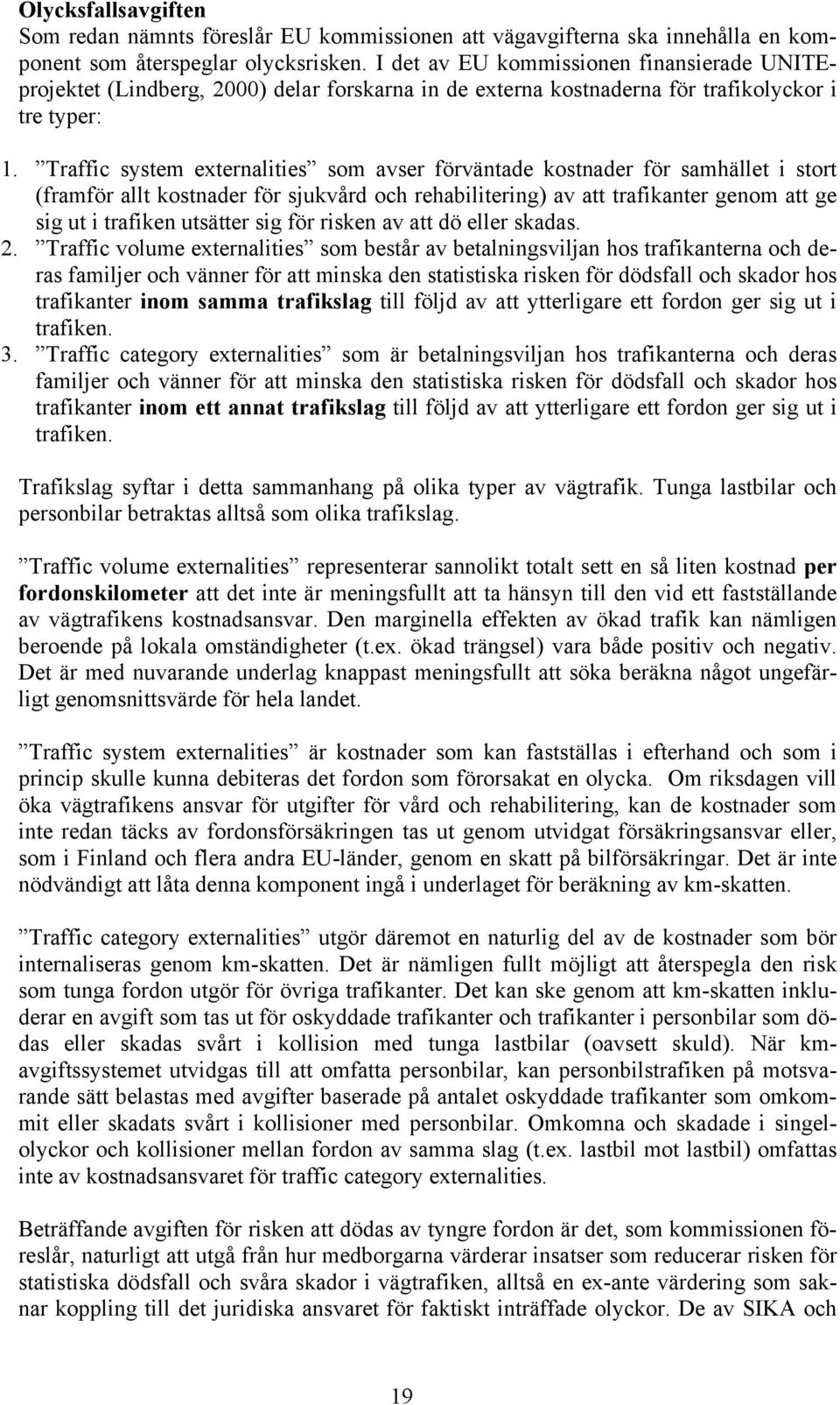 Traffic system externalities som avser förväntade kostnader för samhället i stort (framför allt kostnader för sjukvård och rehabilitering) av att trafikanter genom att ge sig ut i trafiken utsätter