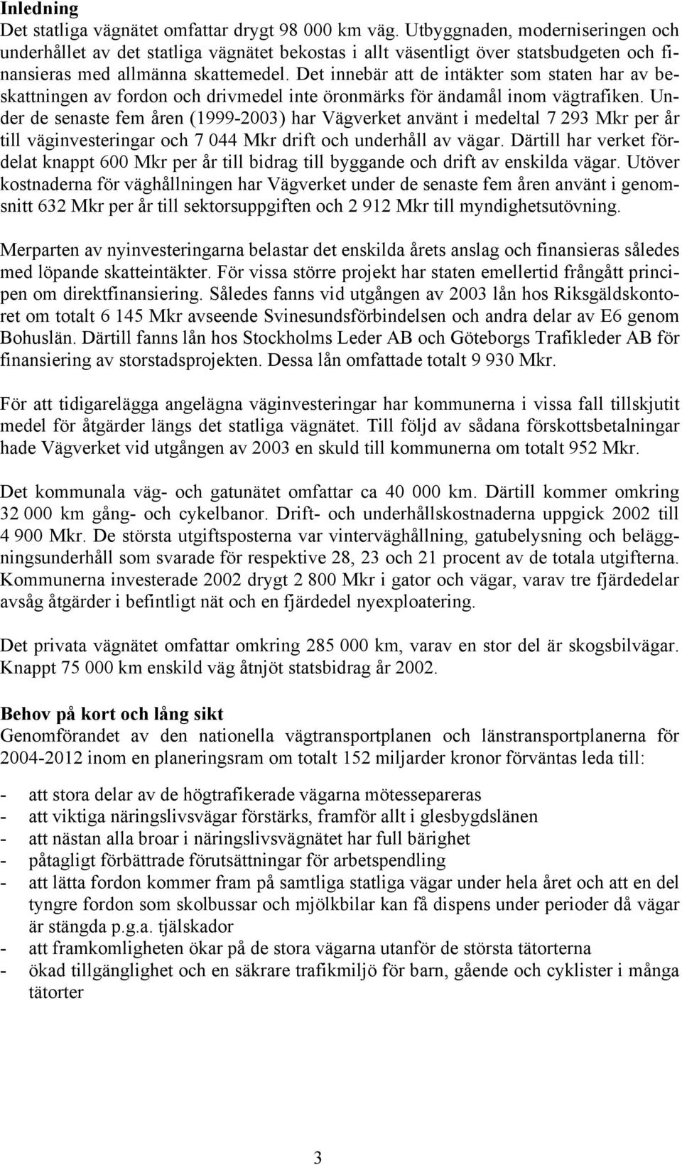 Det innebär att de intäkter som staten har av beskattningen av fordon och drivmedel inte öronmärks för ändamål inom vägtrafiken.