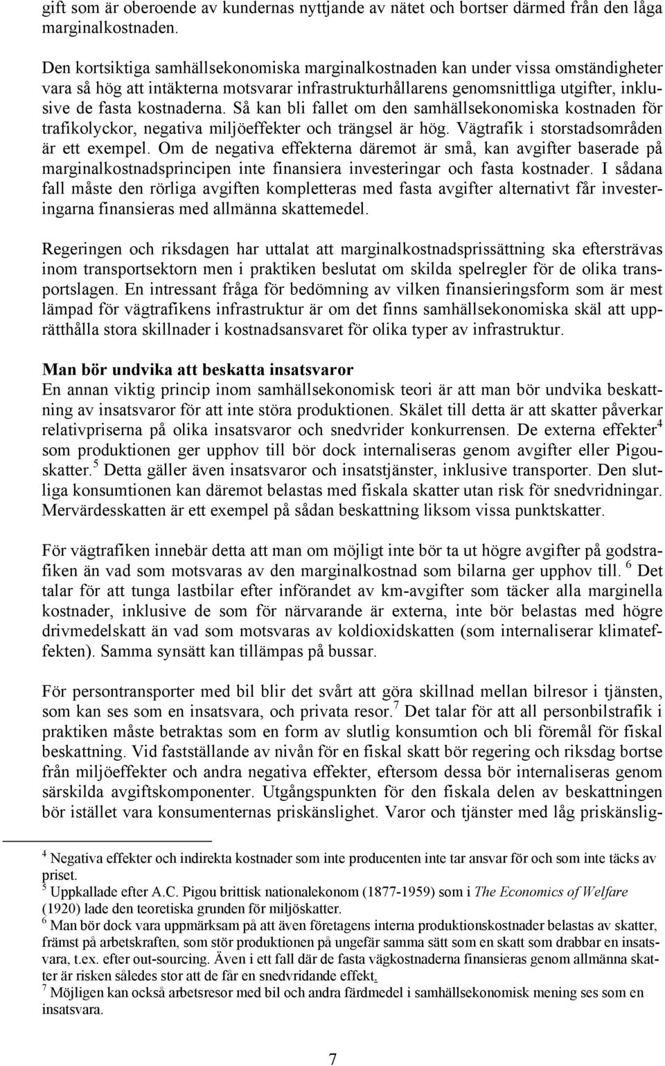 Så kan bli fallet om den samhällsekonomiska kostnaden för trafikolyckor, negativa miljöeffekter och trängsel är hög. Vägtrafik i storstadsområden är ett exempel.