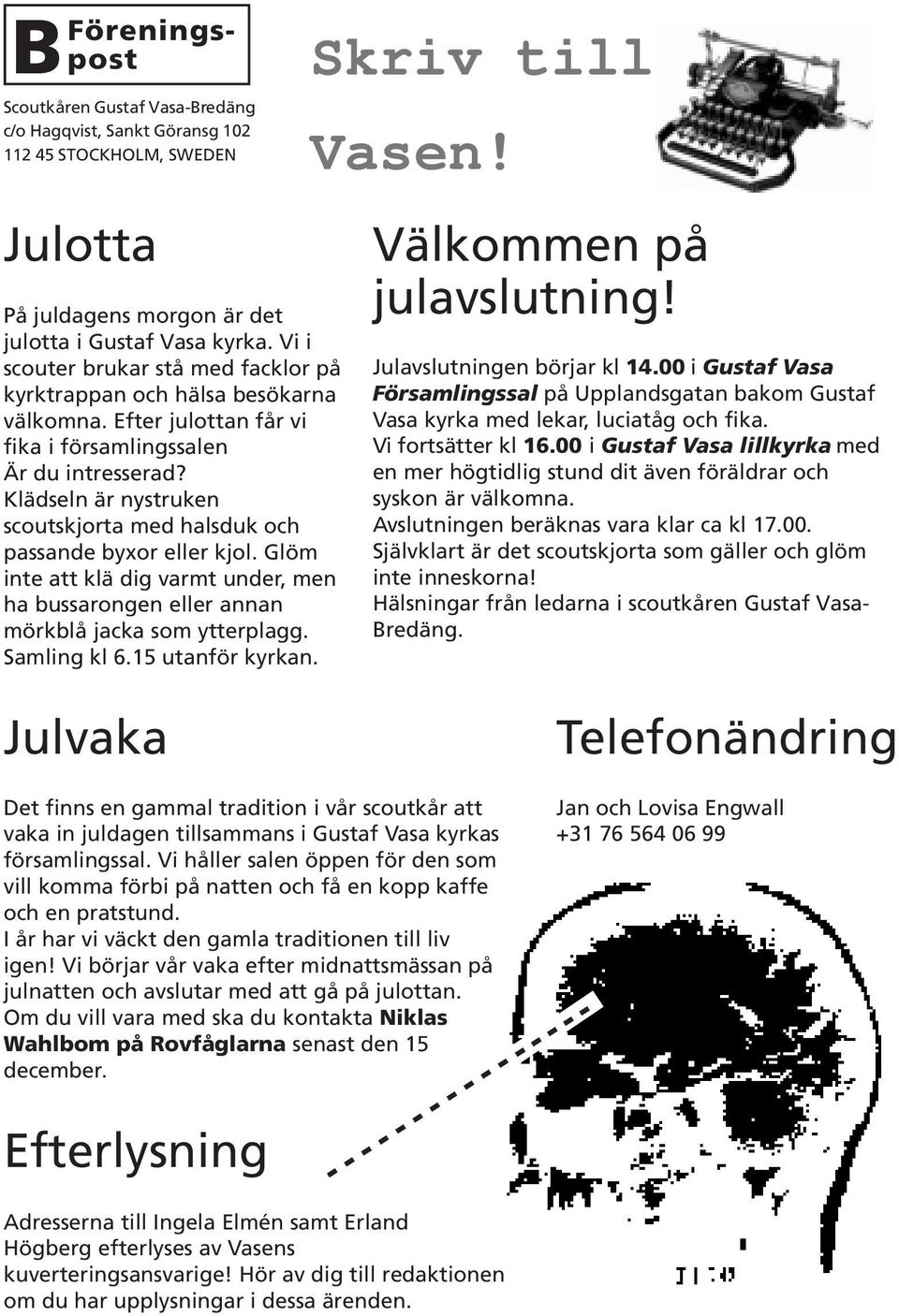 Klädseln är nystruken scoutskjorta med halsduk och passande byxor eller kjol. Glöm inte att klä dig varmt under, men ha bussarongen eller annan mörkblå jacka som ytterplagg. Samling kl 6.