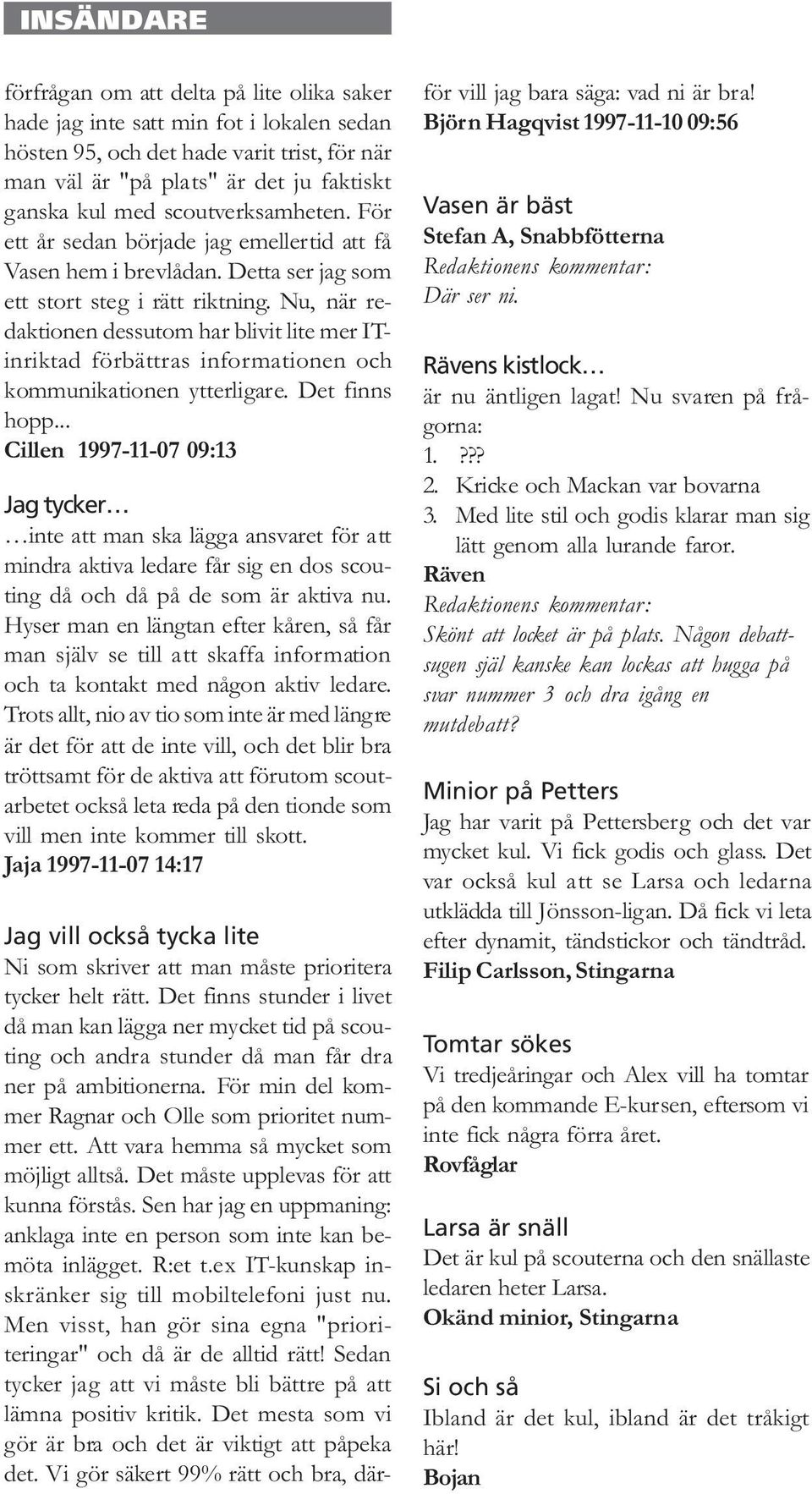 Att vara hemma så mycket som möjligt alltså. Det måste upplevas för att kunna förstås. Sen har jag en uppmaning: anklaga inte en person som inte kan bemöta inlägget. R:et t.