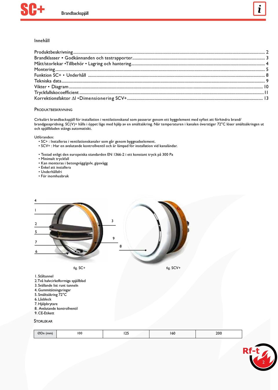 .. 13 Produktbeskrivning Cirkulärt brandbackspjäll för installation i ventilationskanal som passerar genom ett byggelement med syftet att förhindra brand/ brandgasspridning.
