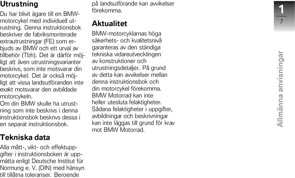 Det är därför möjligt att även utrustningsvarianter beskrivs, som inte motsvarar din motorcykel. Det är också möjligt att vissa landsutföranden inte exakt motsvarar den avbildade motorcykeln.