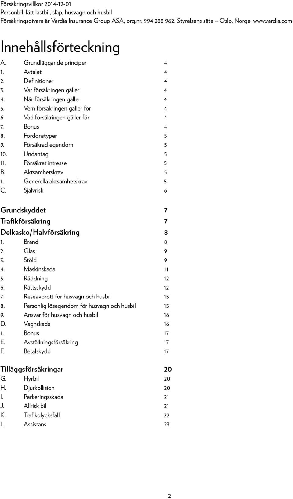 Vad försäkringen gäller för 4 7. Bonus 4 8. Fordonstyper 5 9. Försäkrad egendom 5 10. Undantag 5 11. Försäkrat intresse 5 B. Aktsamhetskrav 5 1. Generella aktsamhetskrav 5 C.