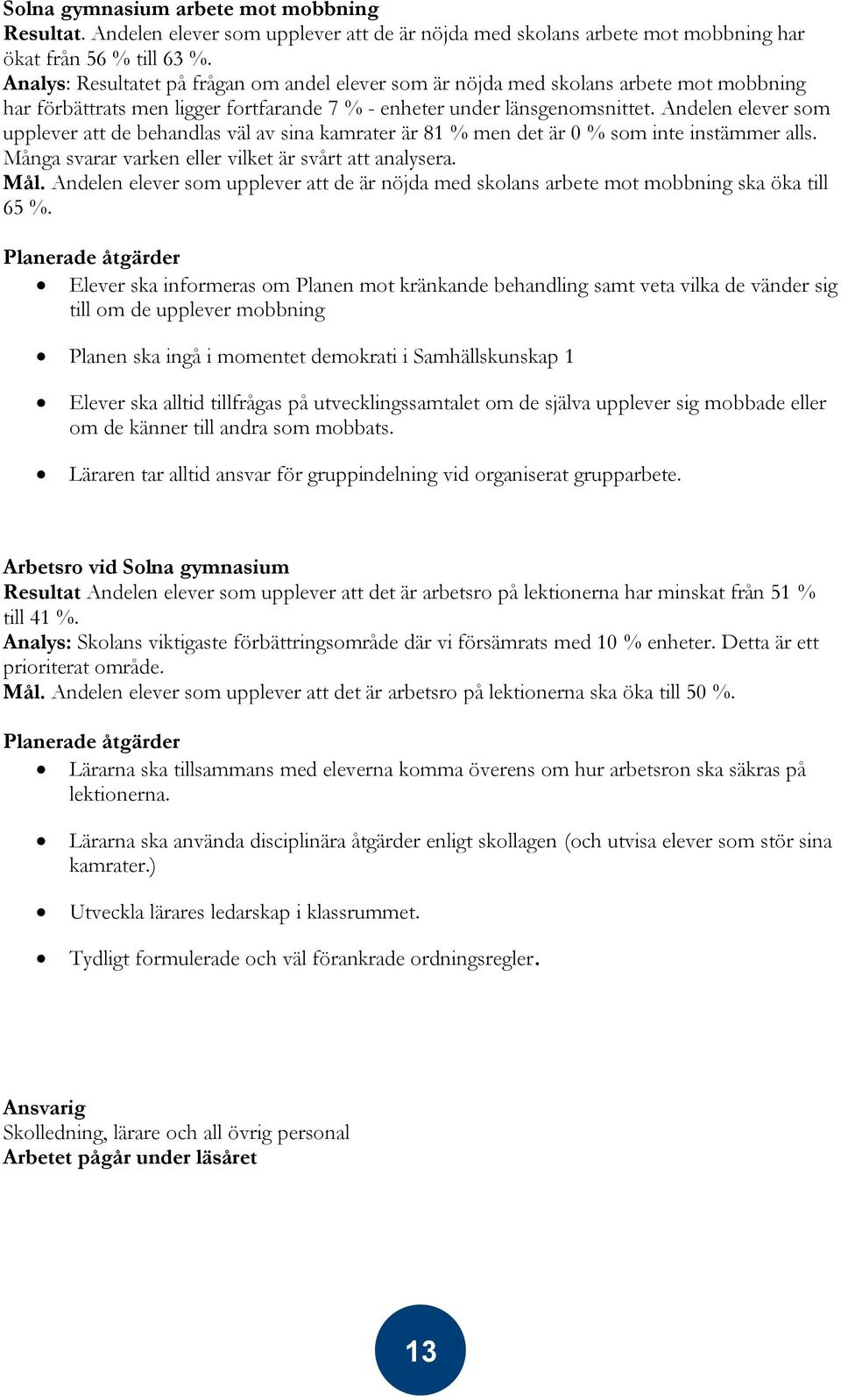Andelen elever som upplever att de behandlas väl av sina kamrater är 81 % men det är 0 % som inte instämmer alls. Många svarar varken eller vilket är svårt att analysera. Mål.