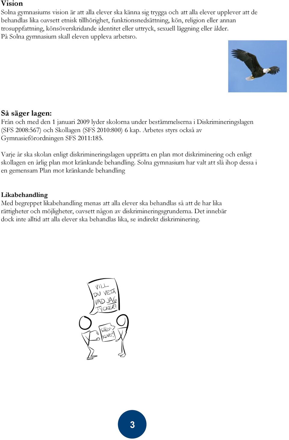 Så säger lagen: Från och med den 1 januari 2009 lyder skolorna under bestämmelserna i Diskrimineringslagen (SFS 2008:567) och Skollagen (SFS 2010:800) 6 kap.