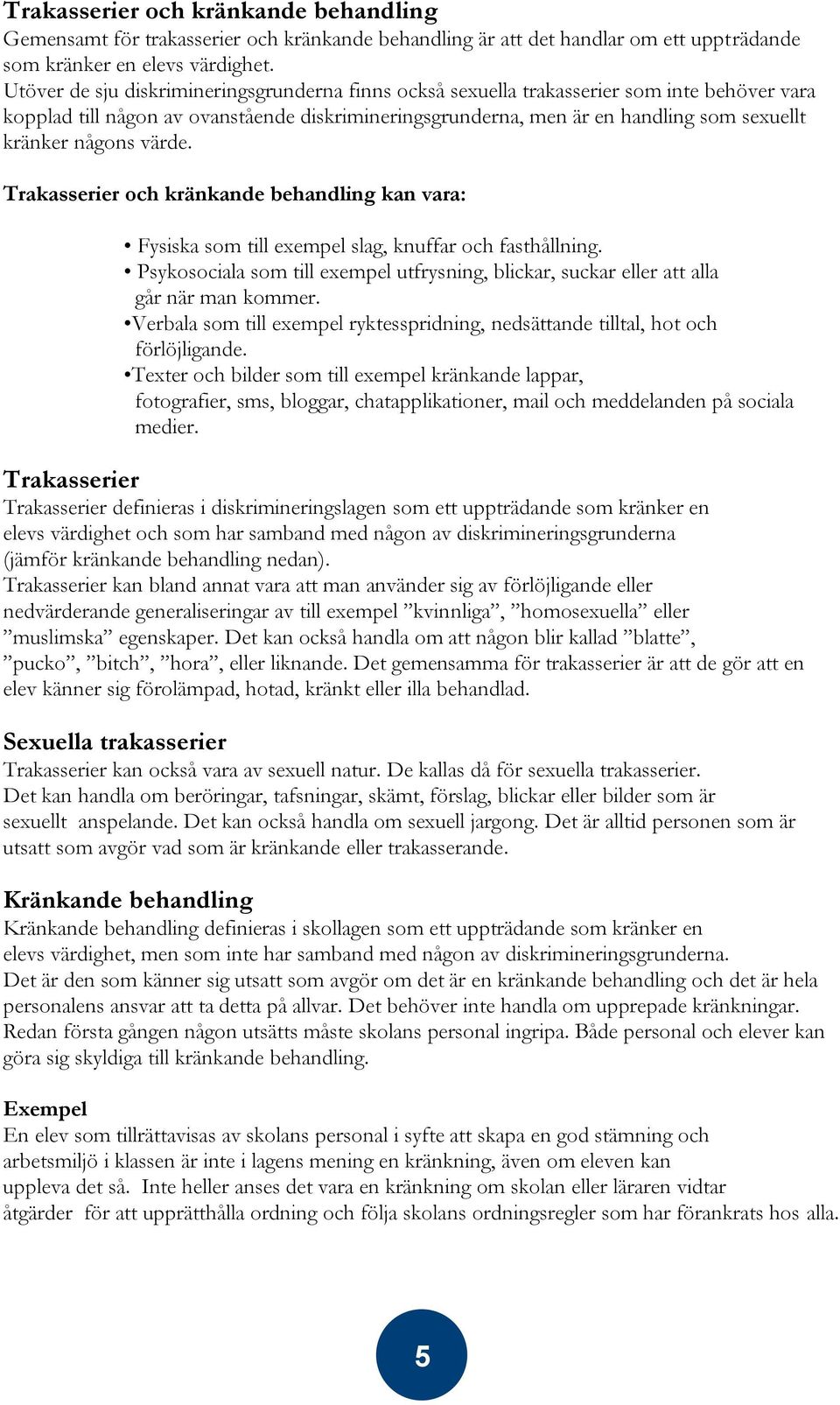 någons värde. Trakasserier och kränkande behandling kan vara: Fysiska som till exempel slag, knuffar och fasthållning.