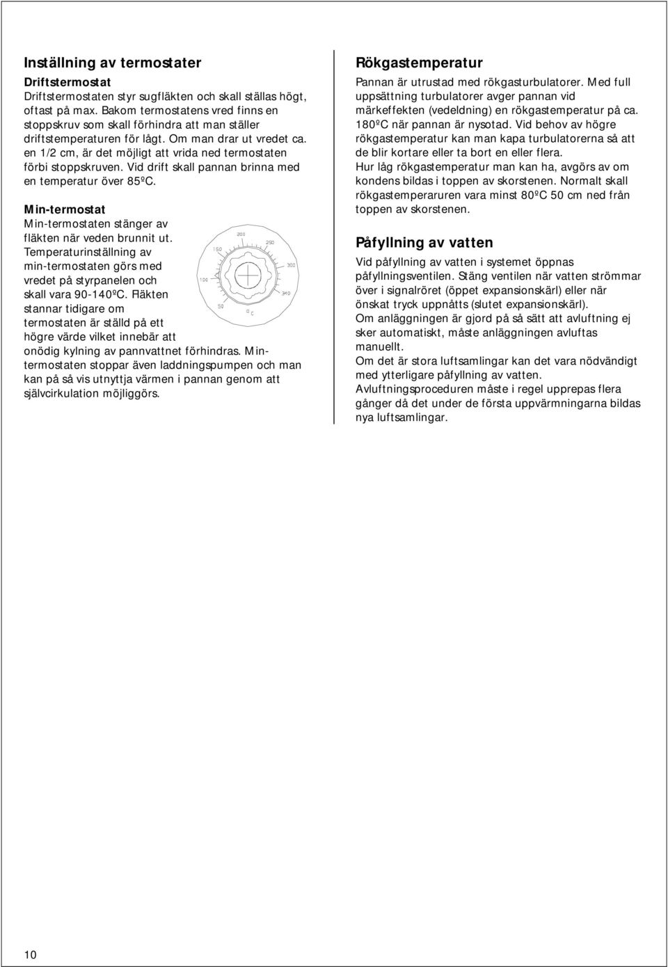 en 1/2 cm, är det möjligt att vrida ned termostaten förbi stoppskruven. Vid drift skall pannan brinna med en temperatur över 85ºC.