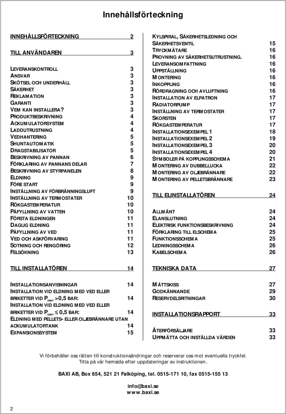 ELDNING 9 FÖRE START 9 INSTÄLLNING AV FÖRBRÄNNINGSLUFT 9 INSTÄLLNING AV TERMOSTATER 10 RÖKGASTEMPERATUR 10 PÅFYLLNING AV VATTEN 10 FÖRSTA ELDNINGEN 11 DAGLIG ELDNING 11 PÅFYLLNING AV VED 11 VED OCH