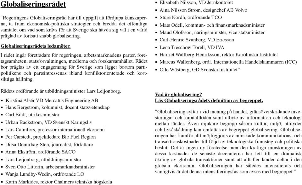 I rådet ingår företrädare för regeringen, arbetsmarknadens parter, företagsamheten, statsförvaltningen, medierna och forskarsamhället.