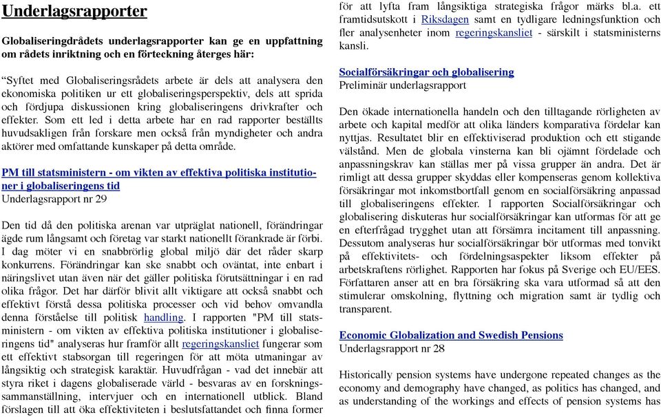 Som ett led i detta arbete har en rad rapporter beställts huvudsakligen från forskare men också från myndigheter och andra aktörer med omfattande kunskaper på detta område.