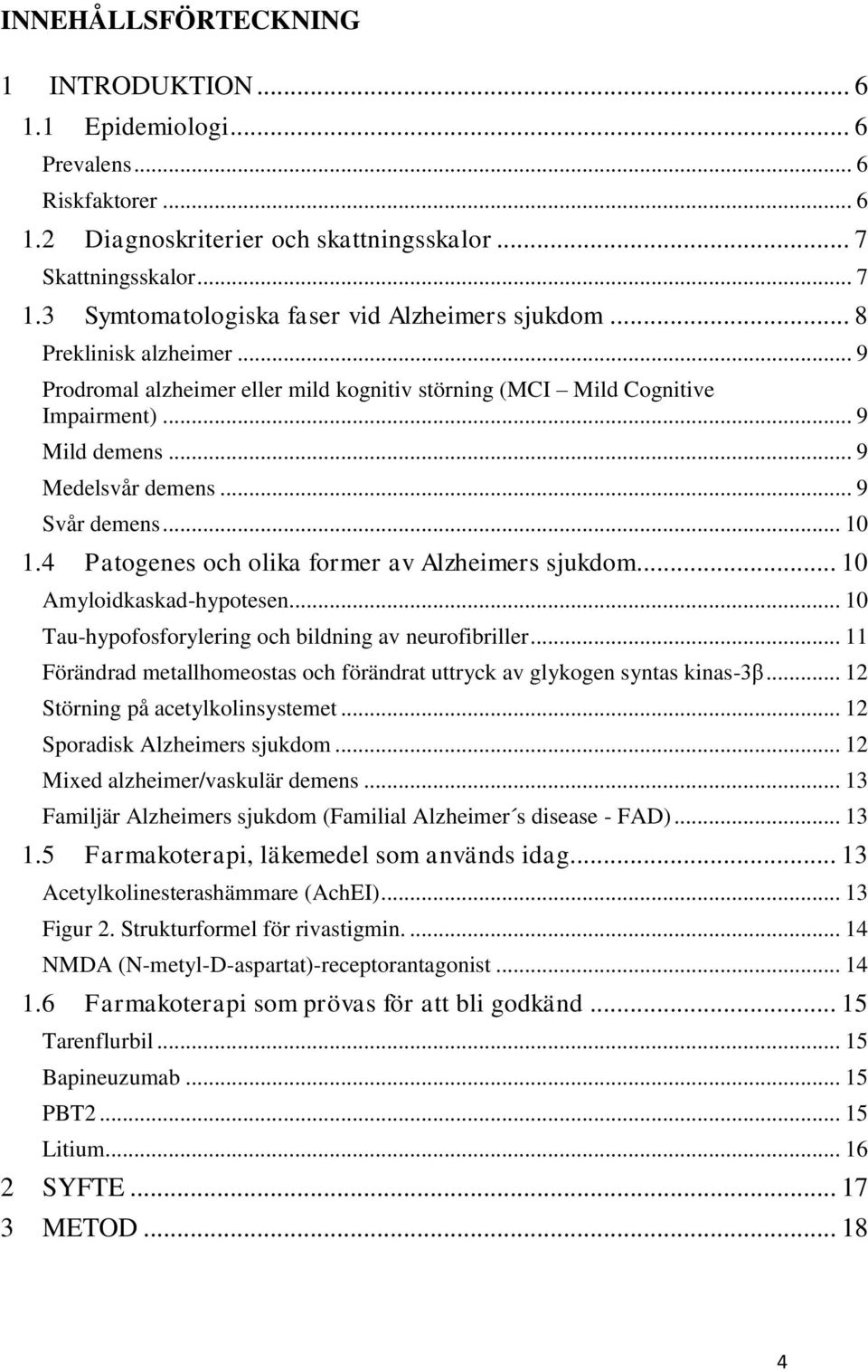 .. 9 Svår demens... 10 1.4 Patogenes och olika former av Alzheimers sjukdom... 10 Amyloidkaskad-hypotesen... 10 Tau-hypofosforylering och bildning av neurofibriller.