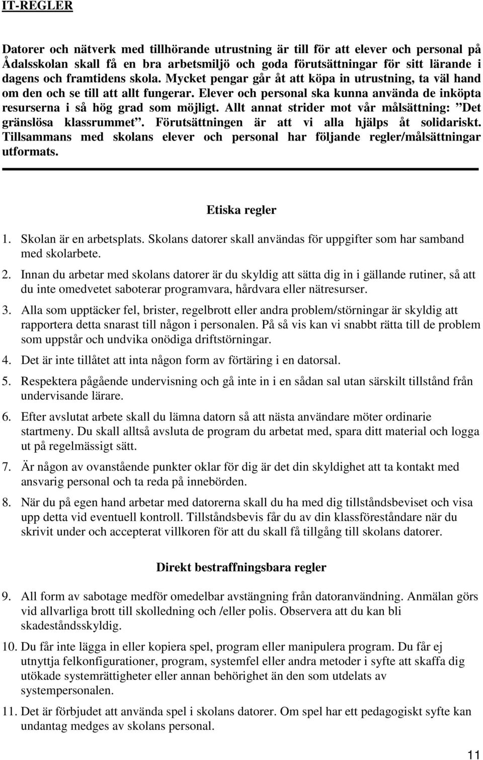 Allt annat strider mot vår målsättning: Det gränslösa klassrummet. Förutsättningen är att vi alla hjälps åt solidariskt.