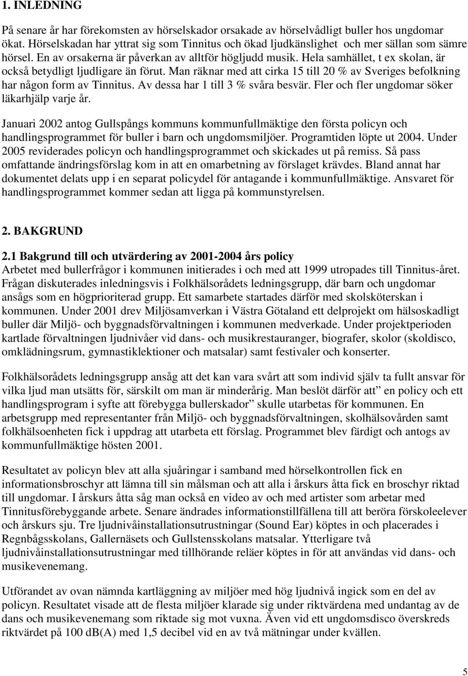 Hela samhället, t ex skolan, är också betydligt ljudligare än förut. Man räknar med att cirka 15 till 20 % av Sveriges befolkning har någon form av Tinnitus. Av dessa har 1 till 3 % svåra besvär.