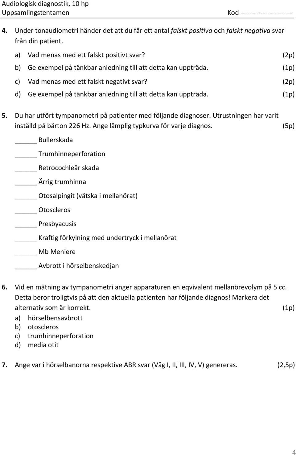 Du har utfört tympanometri på patienter med följande diagnoser. Utrustningen har varit inställd på bärton 226 Hz. Ange lämplig typkurva för varje diagnos.