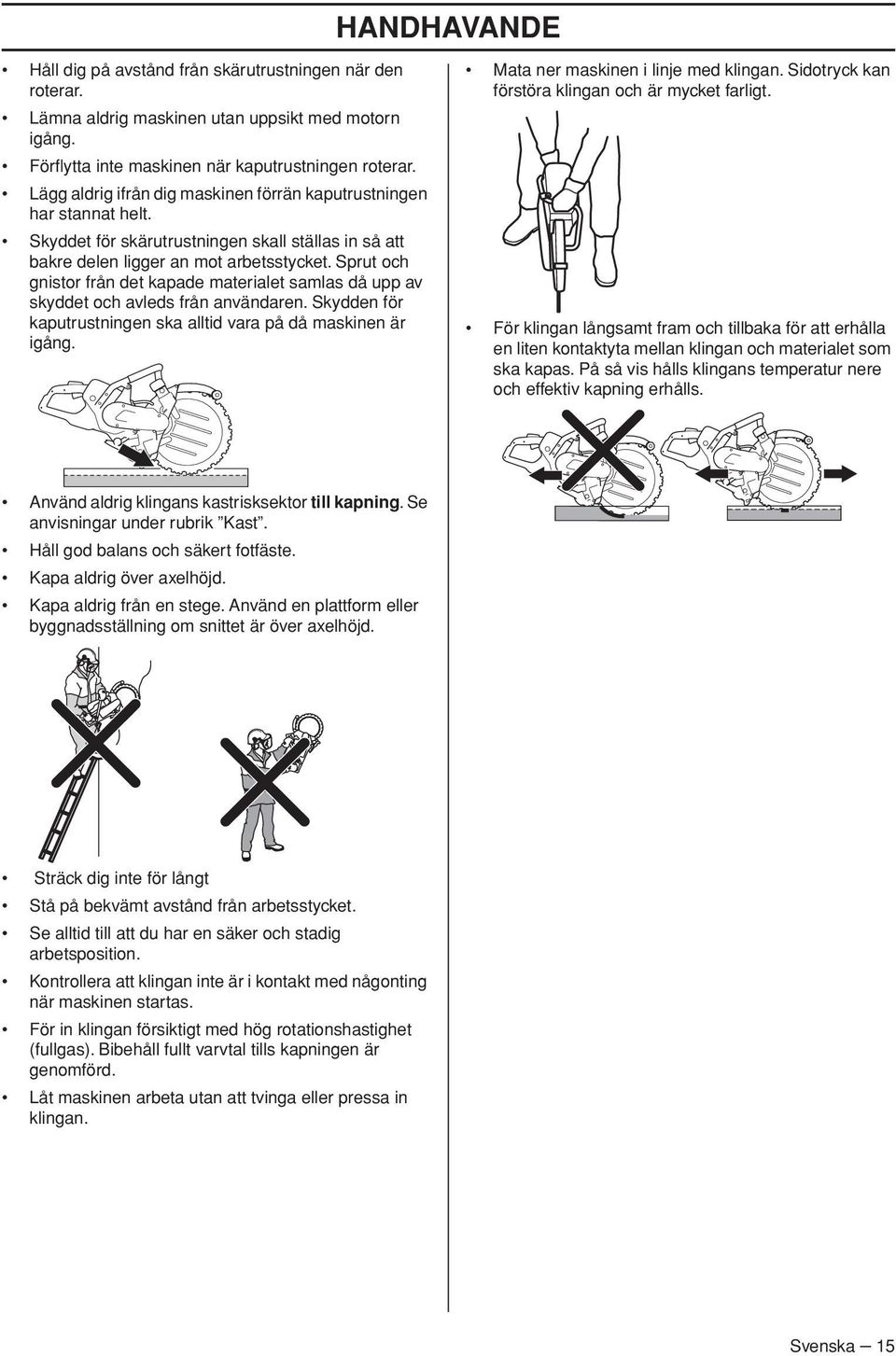 Sprut och gnistor från det kapade materialet samlas då upp av skyddet och avleds från användaren. Skydden för kaputrustningen ska alltid vara på då maskinen är igång.