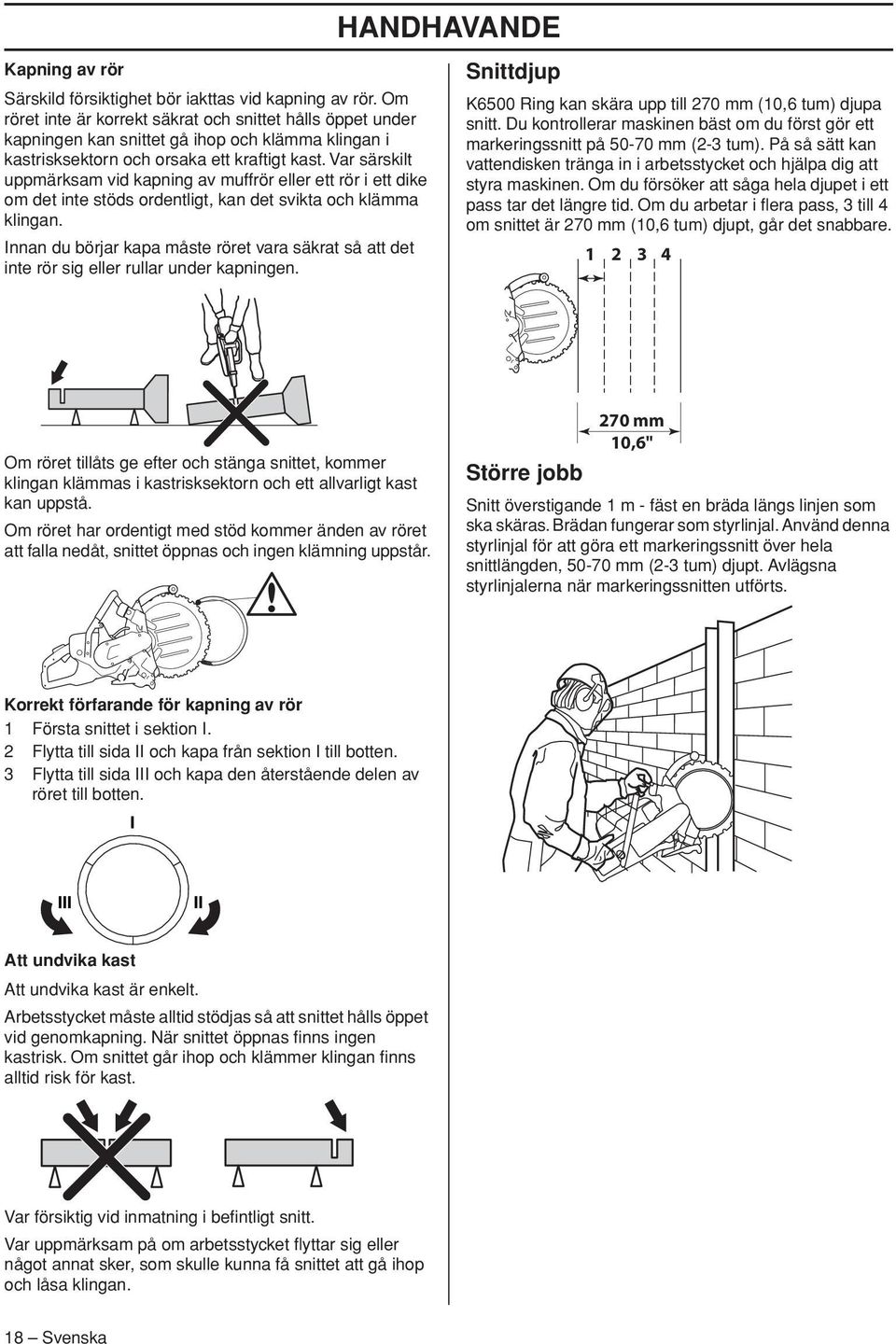 Var särskilt uppmärksam vid kapning av muffrör eller ett rör i ett dike om det inte stöds ordentligt, kan det svikta och klämma klingan.