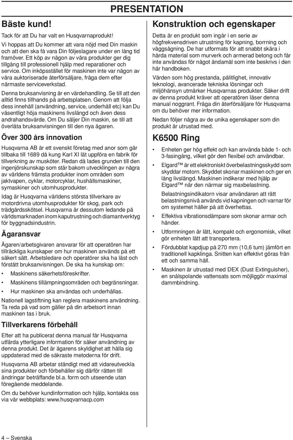 Om inköpsstället för maskinen inte var någon av våra auktoriserade återförsäljare, fråga dem efter närmaste serviceverkstad. Denna bruksanvisning är en värdehandling.