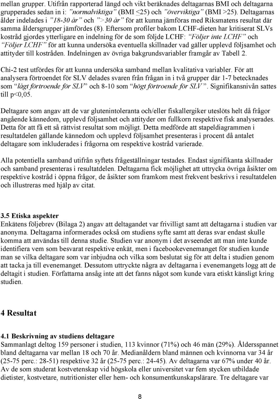 Eftersom profiler bakom LCHF-dieten har kritiserat SLVs kostråd gjordes ytterligare en indelning för de som följde LCHF: Följer inte LCHF och Följer LCHF för att kunna undersöka eventuella skillnader