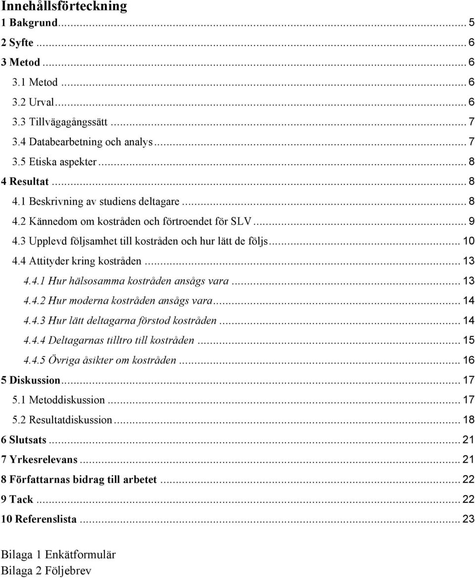 4 Attityder kring kostråden... 13 4.4.1 Hur hälsosamma kostråden ansågs vara... 13 4.4.2 Hur moderna kostråden ansågs vara... 14 4.4.3 Hur lätt deltagarna förstod kostråden... 14 4.4.4 Deltagarnas tilltro till kostråden.