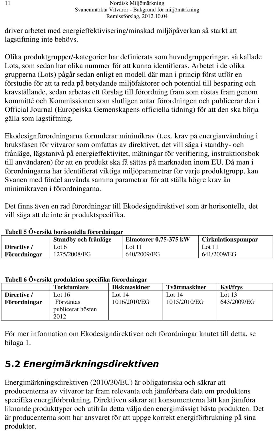 Arbetet i de olika grupperna (Lots) pågår sedan enligt en modell där man i princip först utför en förstudie för att ta reda på betydande miljöfaktorer och potential till besparing och kravställande,