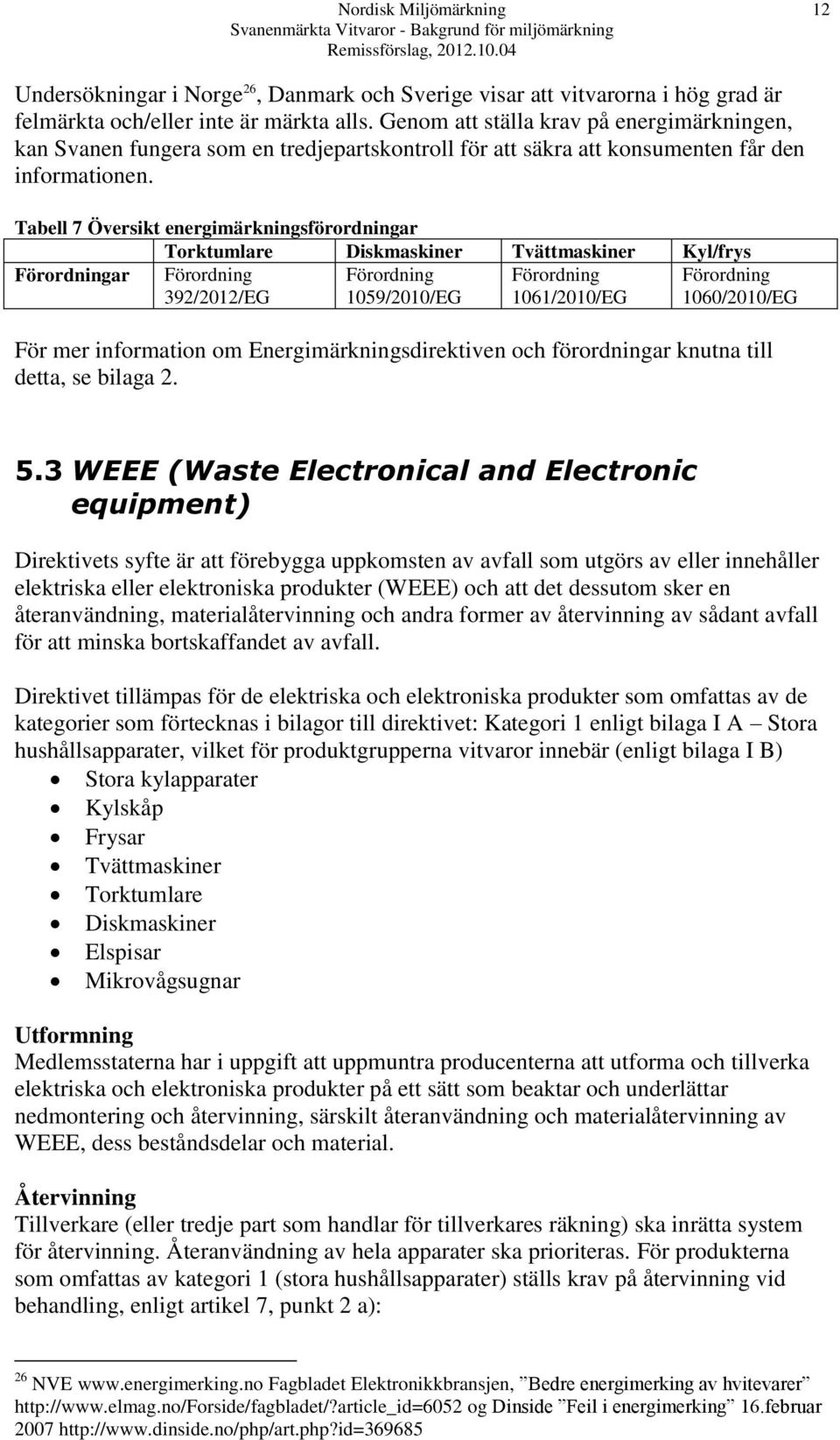 Tabell 7 Översikt energimärkningsförordningar Torktumlare Diskmaskiner Tvättmaskiner Kyl/frys Förordningar Förordning 392/2012/EG Förordning 1059/2010/EG Förordning 1061/2010/EG Förordning