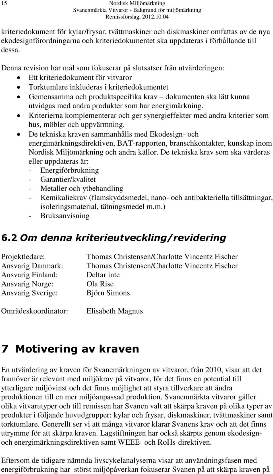 ska lätt kunna utvidgas med andra produkter som har energimärkning. Kriterierna komplementerar och ger synergieffekter med andra kriterier som hus, möbler och uppvärmning.