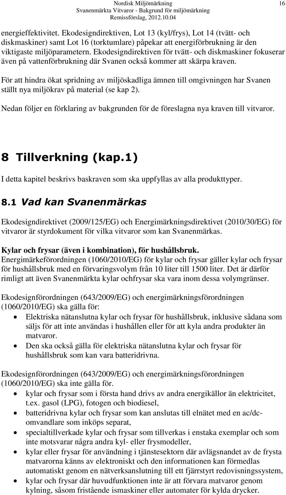 För att hindra ökat spridning av miljöskadliga ämnen till omgivningen har Svanen ställt nya miljökrav på material (se kap 2).