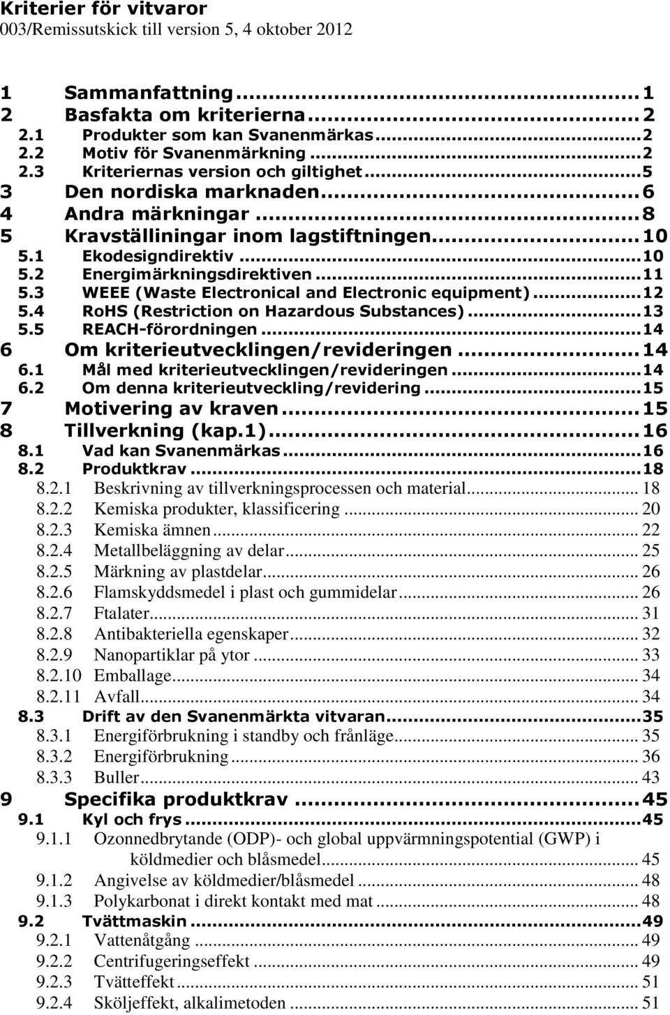 3 WEEE (Waste Electronical and Electronic equipment)... 12 5.4 RoHS (Restriction on Hazardous Substances)... 13 5.5 REACH-förordningen... 14 6 Om kriterieutvecklingen/revideringen... 14 6.1 Mål med kriterieutvecklingen/revideringen.