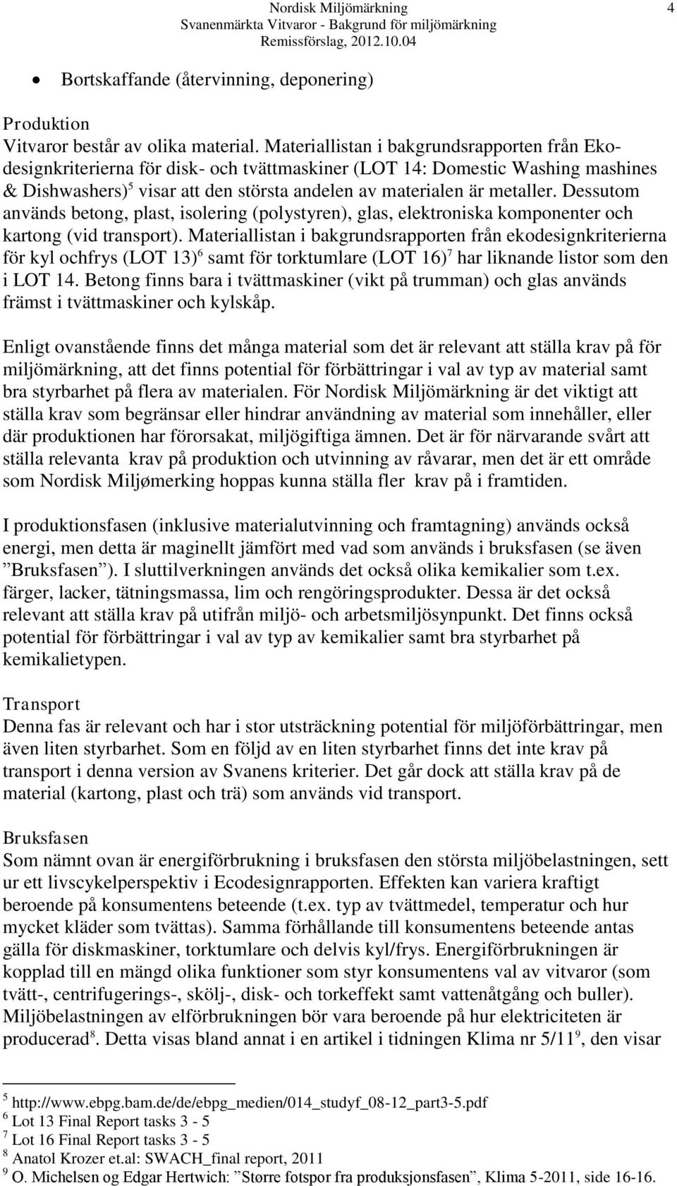 Dessutom används betong, plast, isolering (polystyren), glas, elektroniska komponenter och kartong (vid transport).